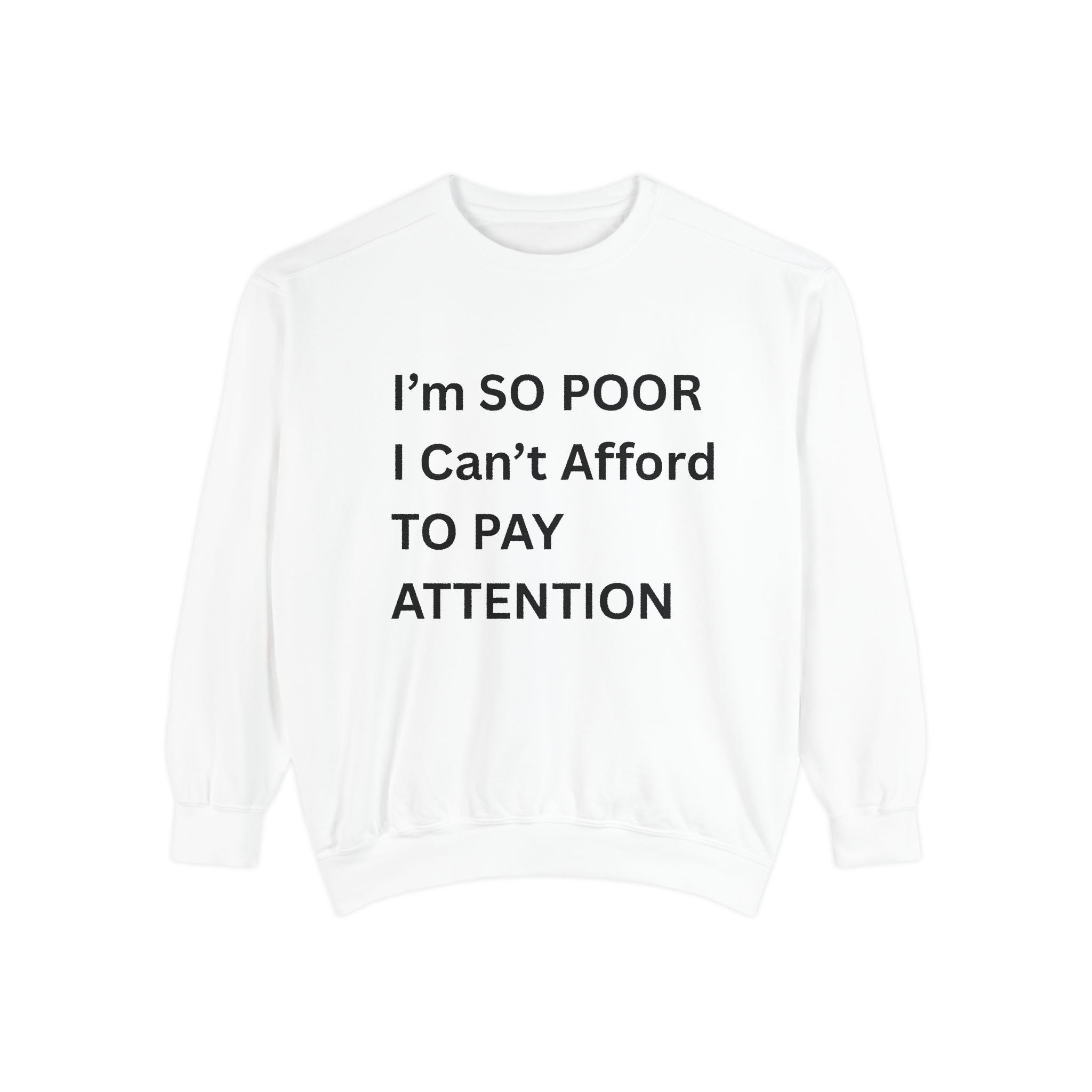 I'm SO Poor I Can't Afford To Pay Attention Unisex Garment-Dyed Sweatshirt