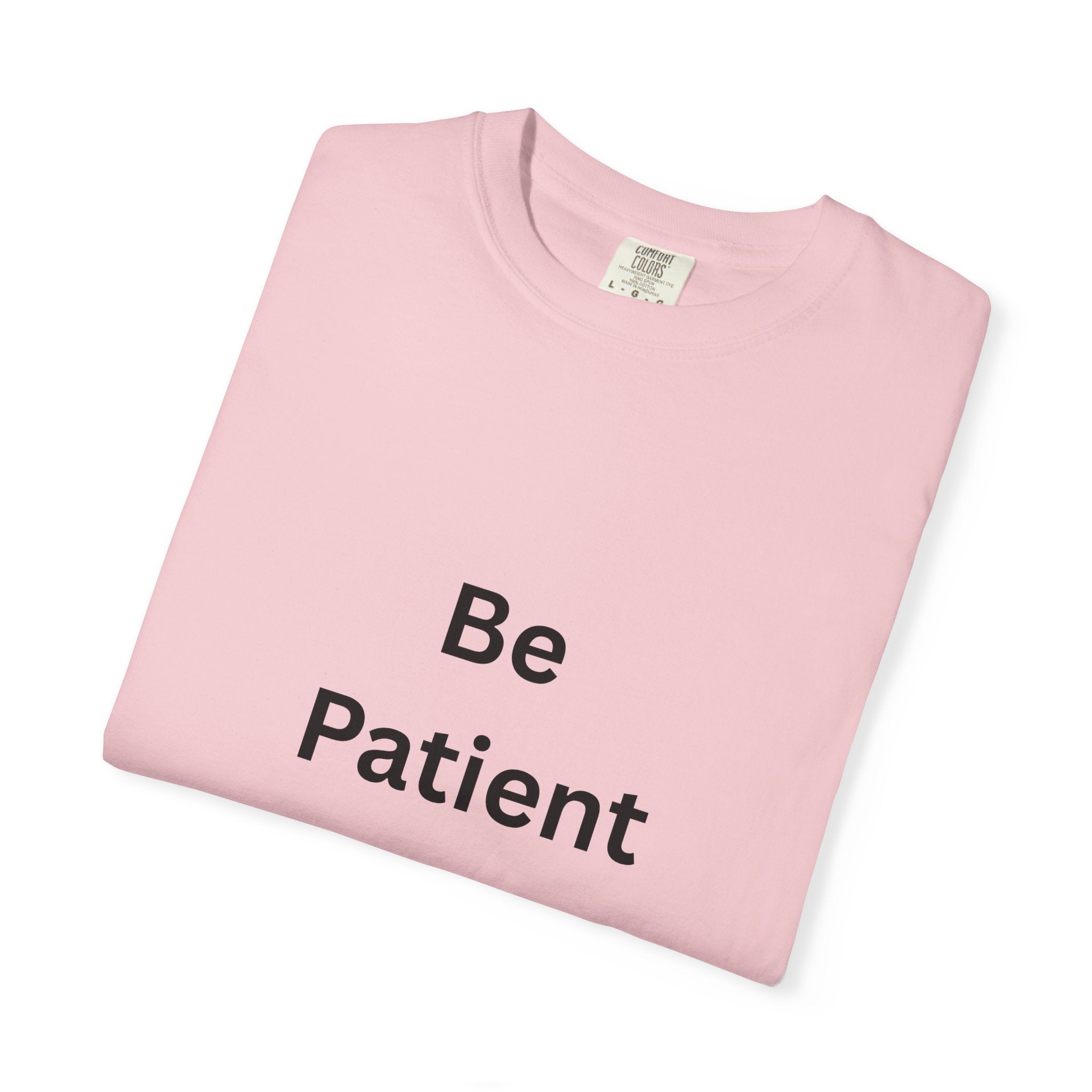 Be Patient Garment-Dyed Unisex T-Shirt, Relaxed Fit Tee, Casual Outfit, Mindfulness Reminder Shirt, Gift for Her or Him, Everyday Wear