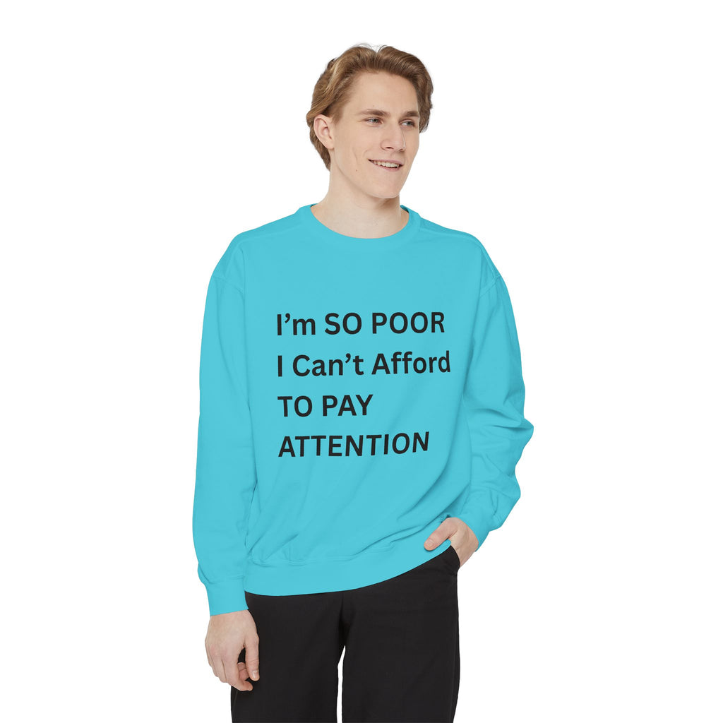 I'm SO Poor I Can't Afford To Pay Attention Unisex Garment-Dyed Sweatshirt