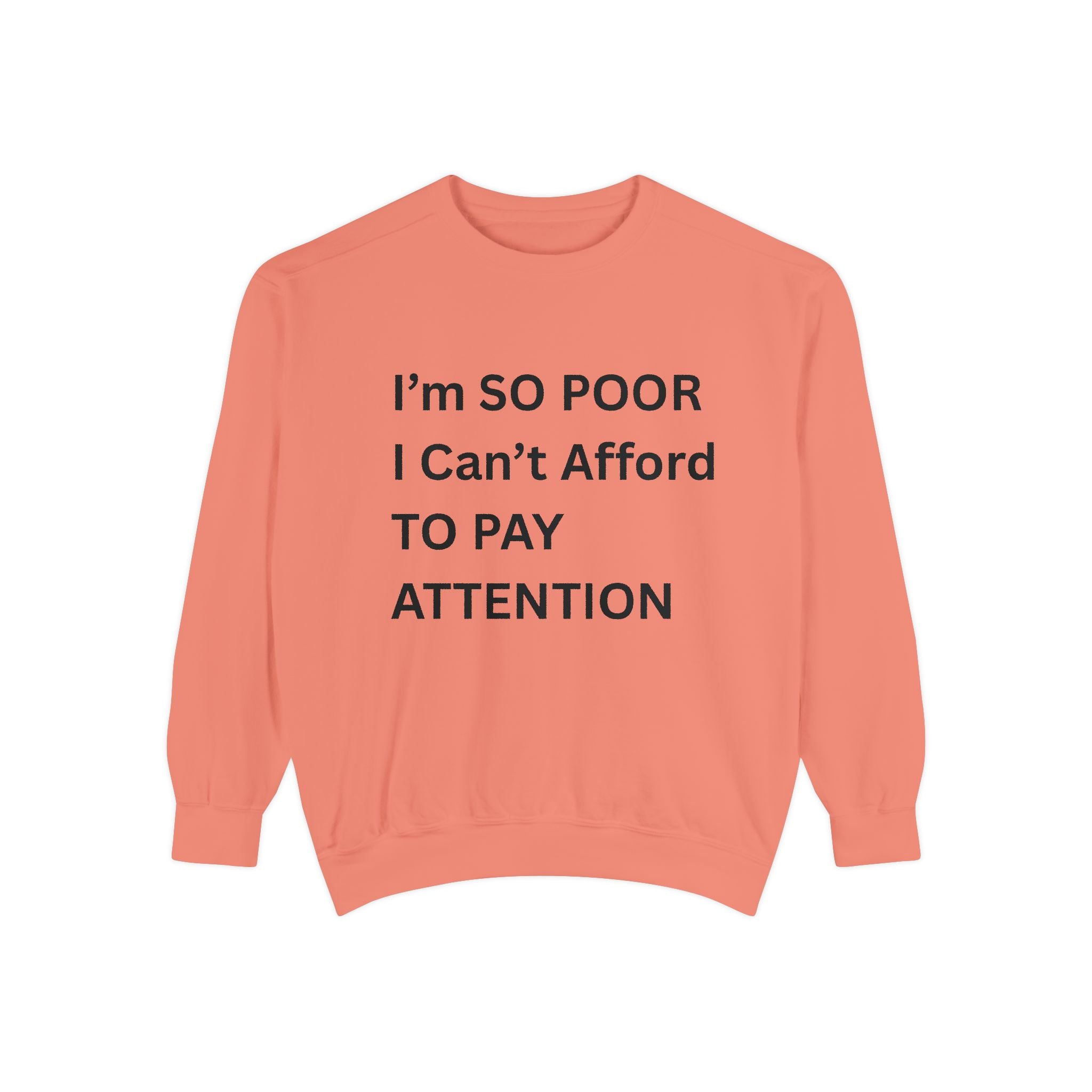 I'm SO Poor I Can't Afford To Pay Attention Unisex Garment-Dyed Sweatshirt