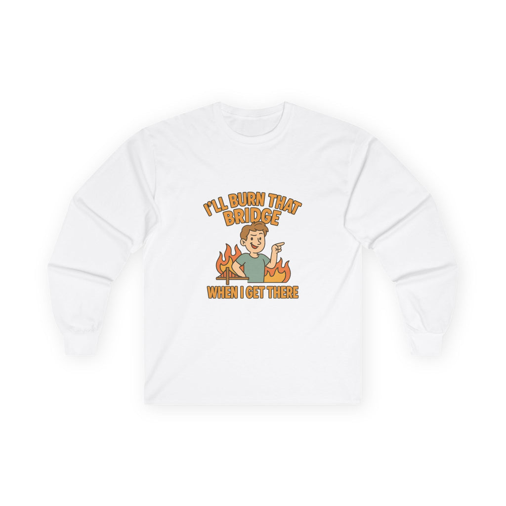 I'll Burn That Bridge When I Get There Funny Unisex Ultra Cotton Long Sleeve Tee