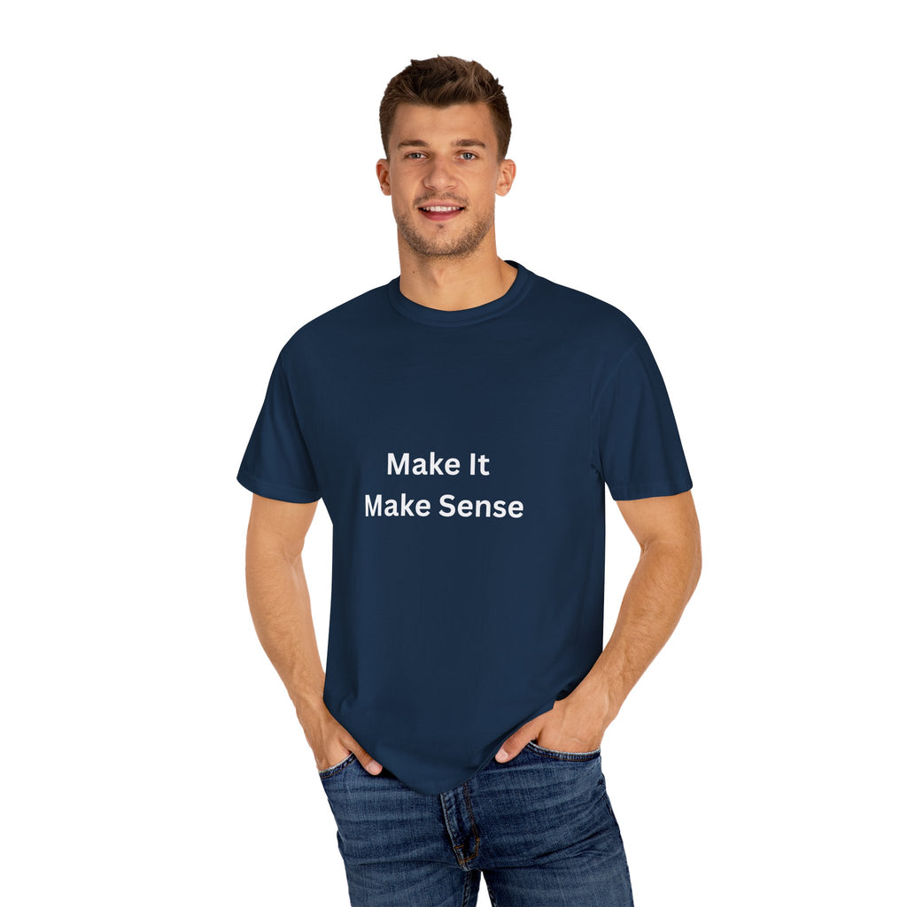 Make It Make Sense Garment-Dyed T-Shirt, Casual Style, Unique Gift for All Occasions, Unisex Tee, Summer Essential, Everyday Wear