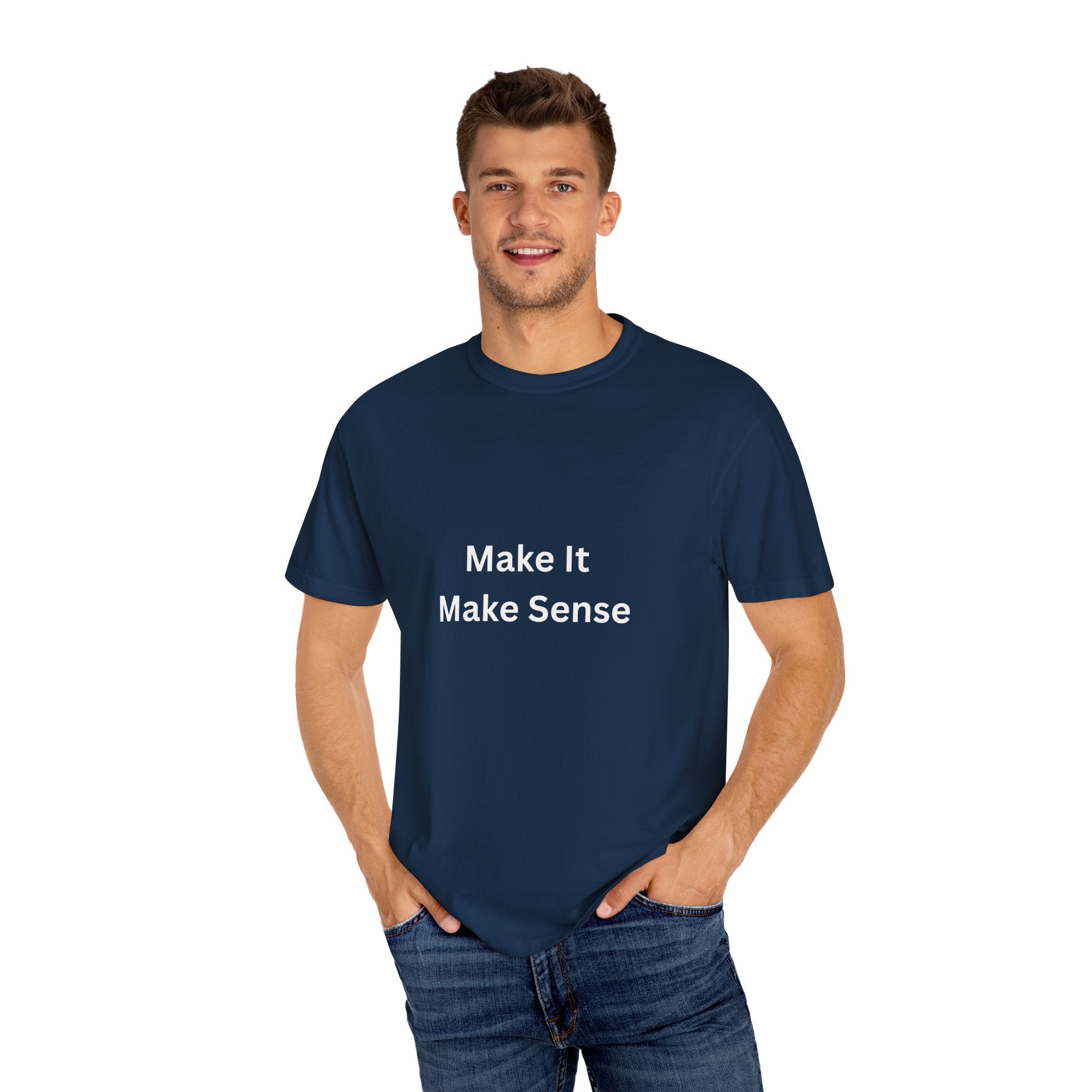 Make It Make Sense Garment-Dyed T-Shirt, Casual Style, Unique Gift for All Occasions, Unisex Tee, Summer Essential, Everyday Wear