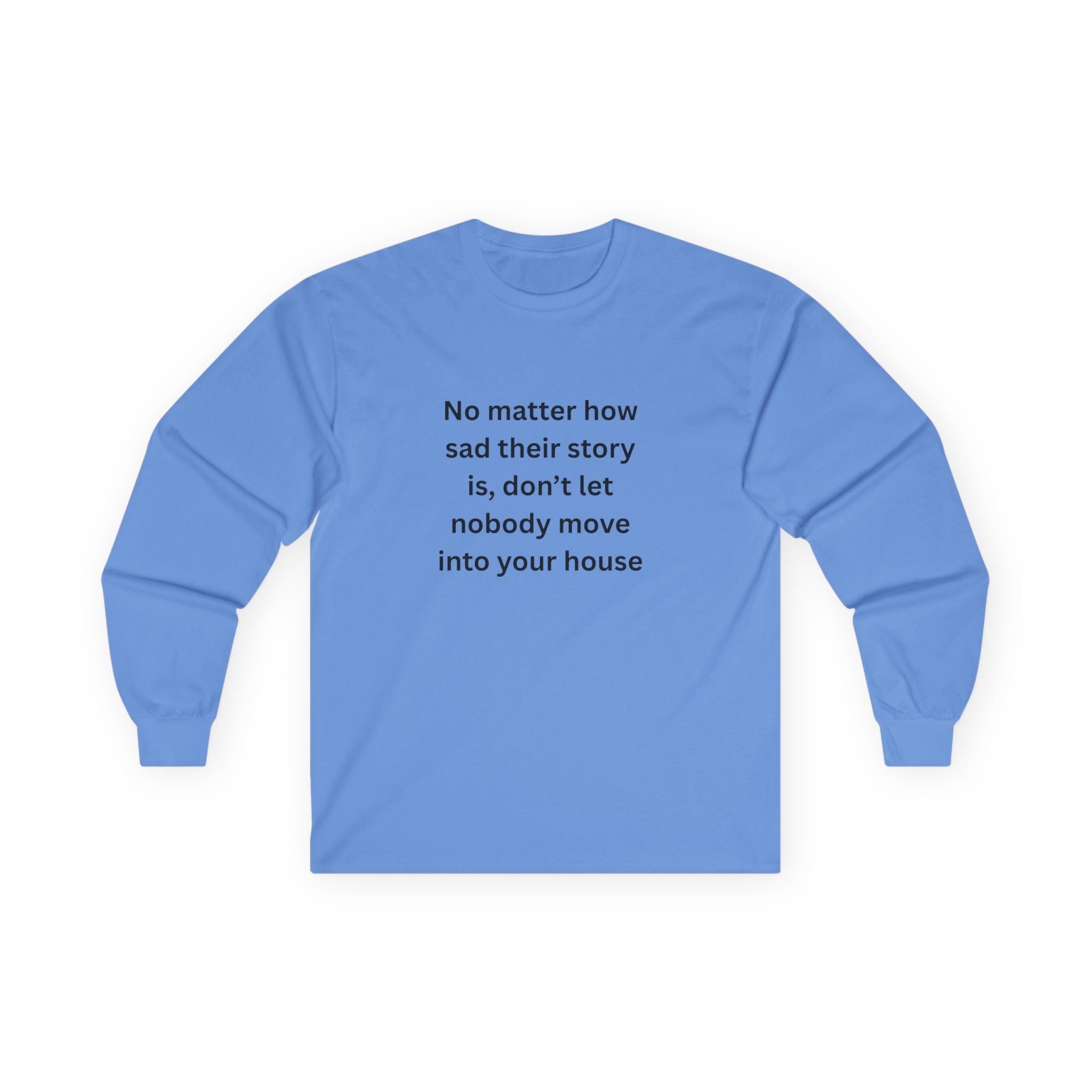 No Matter How Sad Their Story Is, Don't Let Nobody Move Into Your House Inspirational Long Sleeve Tee: Stay Positive & Embrace Kindness, Motivational Shirt, Gift for Friends, Cozy Casual Wear, Everyday Comfort