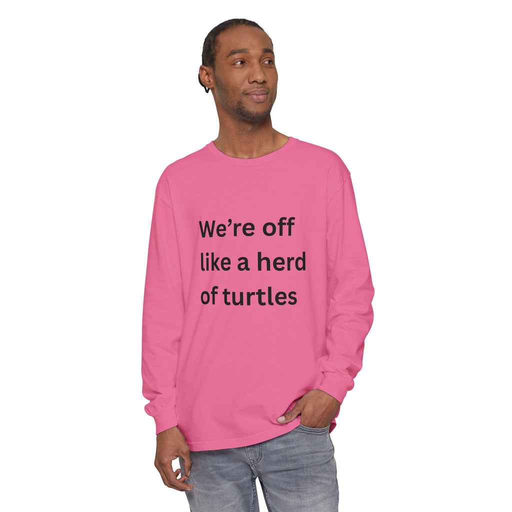 We're Off Like A Herd Of Turtles Funny/ Sarcastic Unisex Garment-dyed Long Sleeve T-Shirt