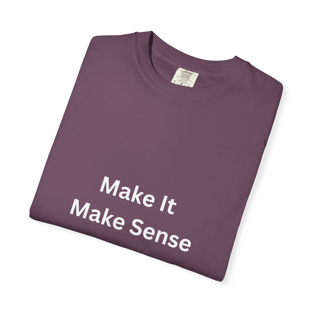 Make It Make Sense Garment-Dyed T-Shirt, Casual Style, Unique Gift for All Occasions, Unisex Tee, Summer Essential, Everyday Wear