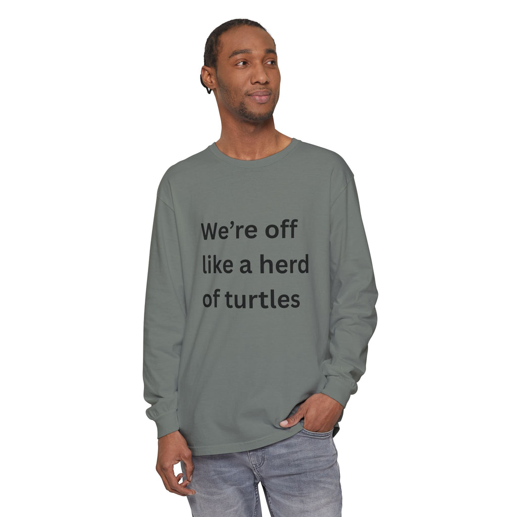 We're Off Like A Herd Of Turtles Funny/ Sarcastic Unisex Garment-dyed Long Sleeve T-Shirt
