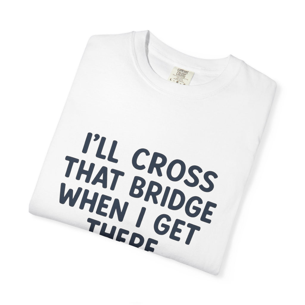 Inspirational Quote T-Shirt - "I'll Cross That Bridge When I Get There"