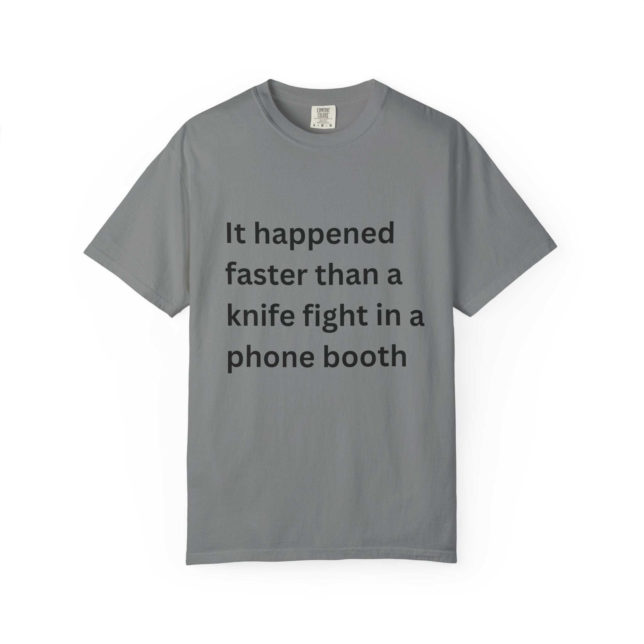 It Happened Faster Than A Knife Fight In A Phone Booth Unisex Garment-Dyed T-shirt
