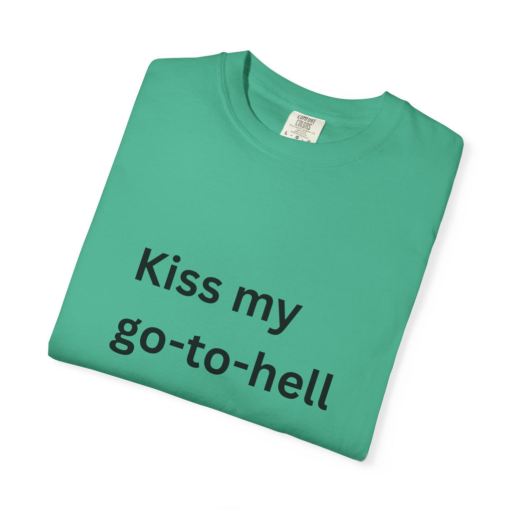 Kiss My Go To Hell Funny/ Sarcastic Unisex Garment-Dyed T-shirt
