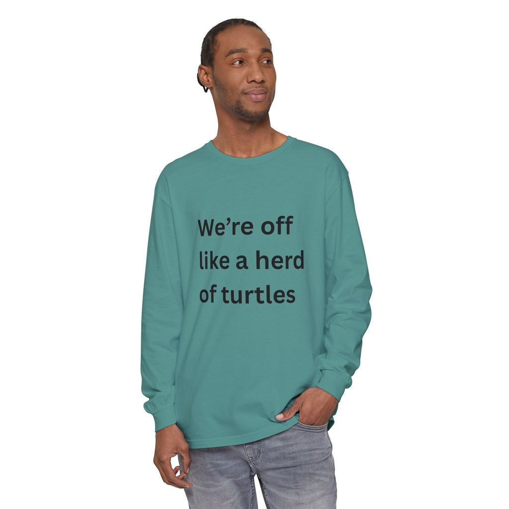 We're Off Like A Herd Of Turtles Funny/ Sarcastic Unisex Garment-dyed Long Sleeve T-Shirt