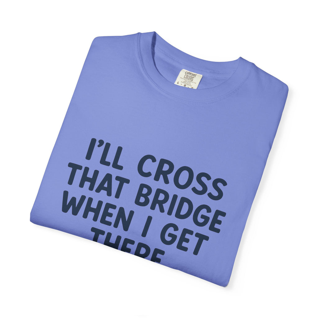 Inspirational Quote T-Shirt - "I'll Cross That Bridge When I Get There"