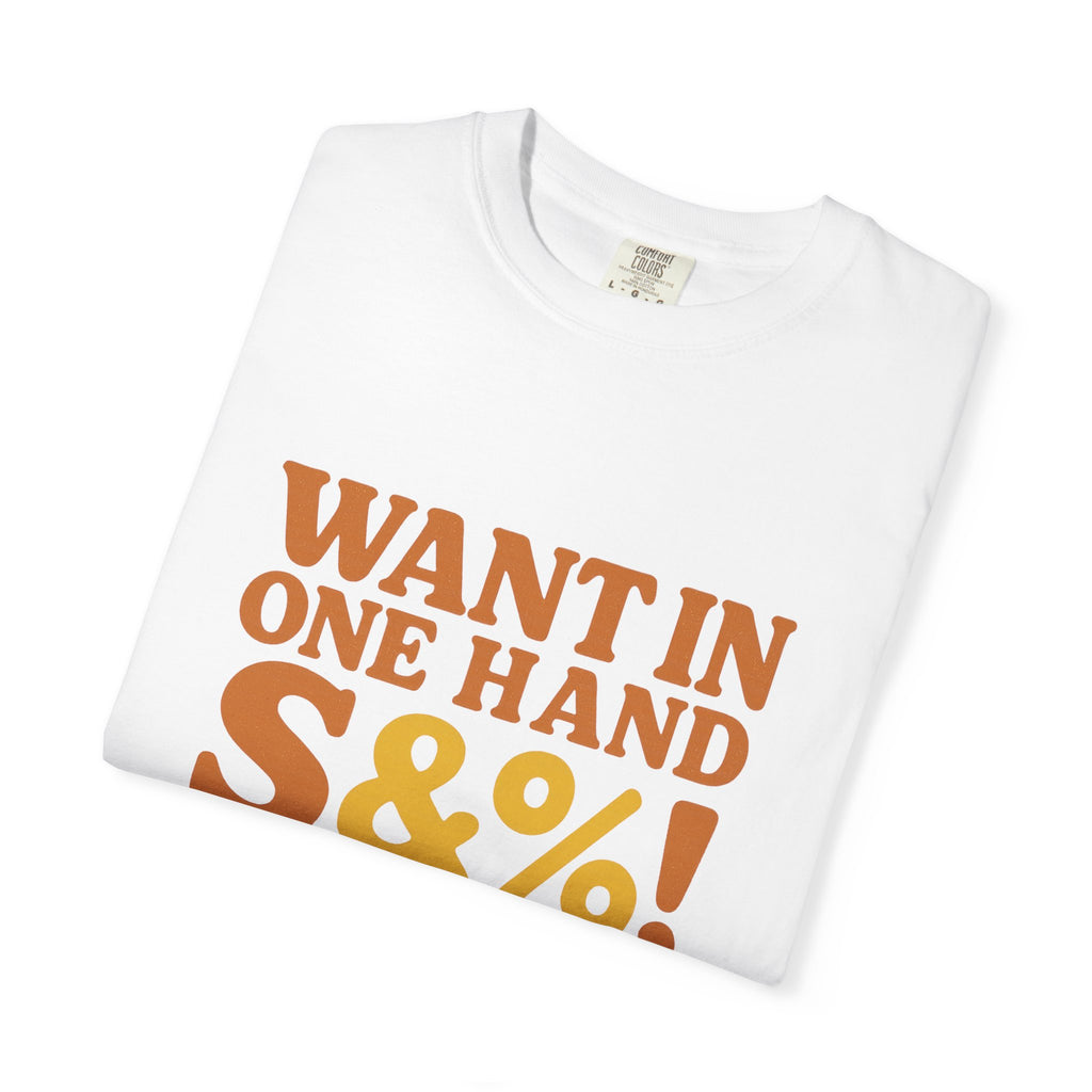 Want In One Hand S&%! In The Other Funny Unisex Garment-Dyed T-shirt