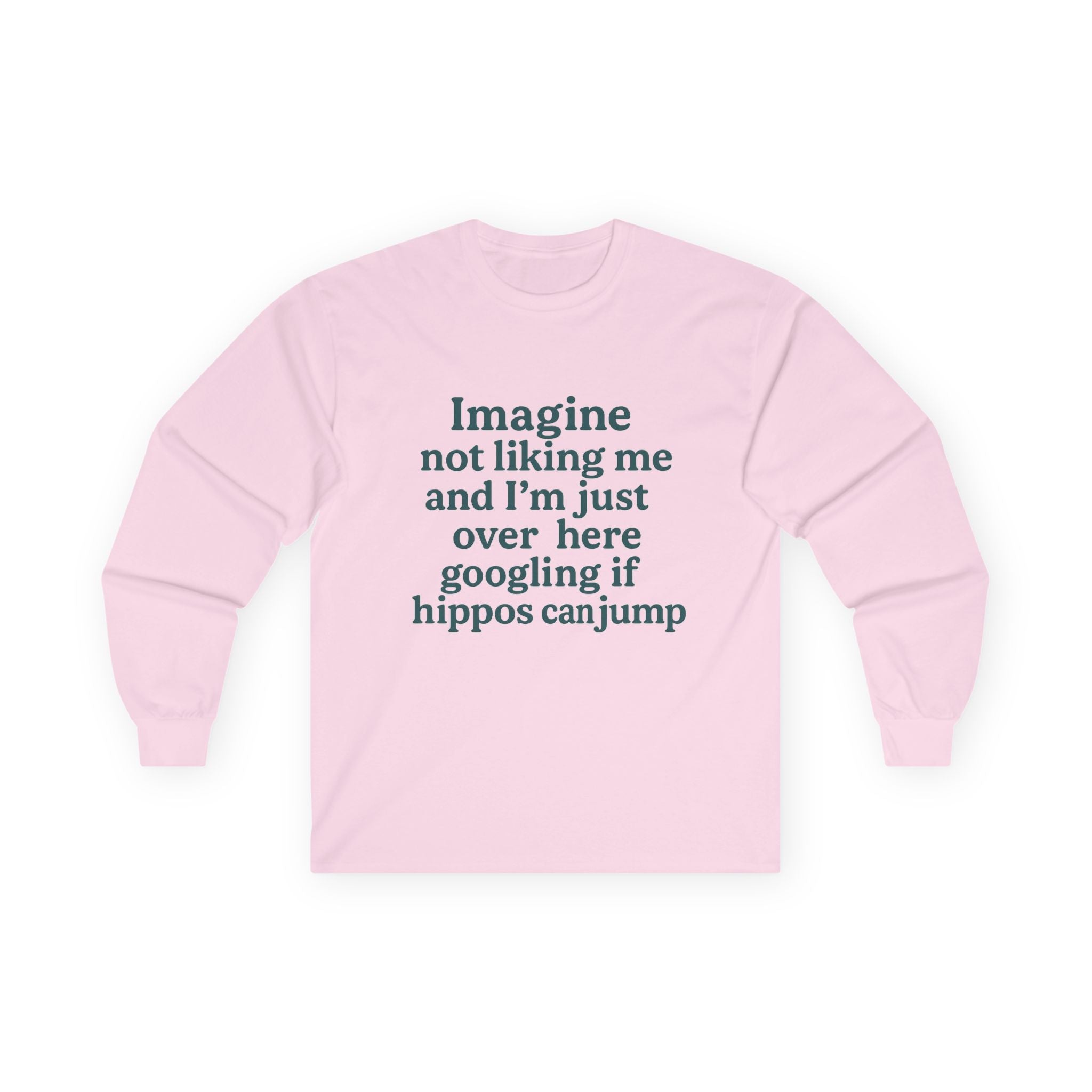 Imagine Not Liking Me And I'm Over Here Googling If Hippos Can Jump Funny Unisex Ultra Cotton Long Sleeve Tee