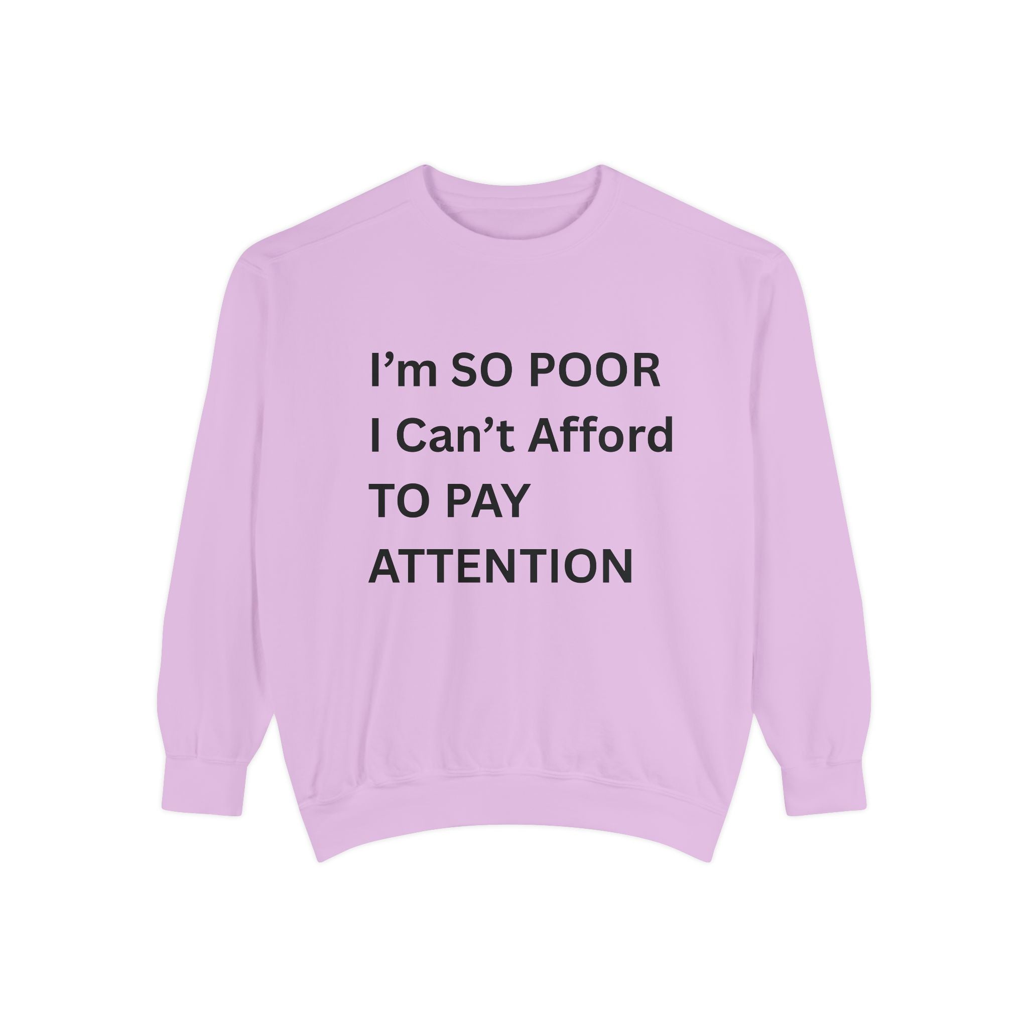 I'm SO Poor I Can't Afford To Pay Attention Unisex Garment-Dyed Sweatshirt