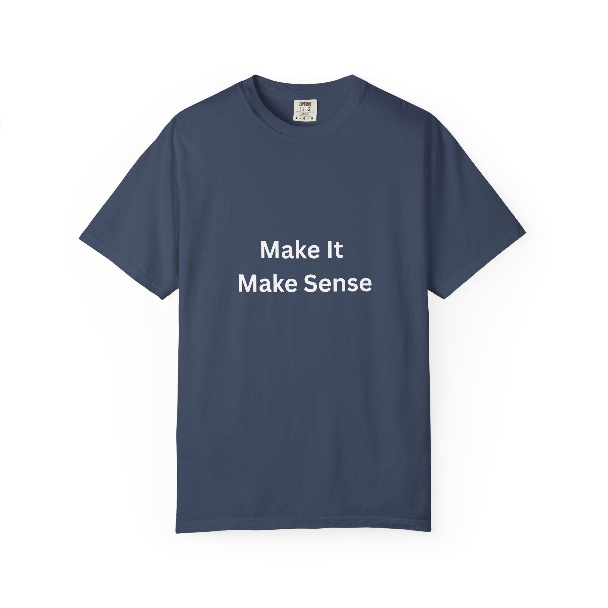 Make It Make Sense Garment-Dyed T-Shirt, Casual Style, Unique Gift for All Occasions, Unisex Tee, Summer Essential, Everyday Wear