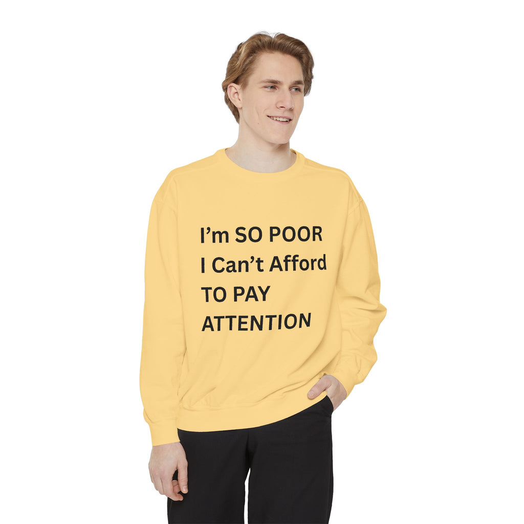 I'm SO Poor I Can't Afford To Pay Attention Unisex Garment-Dyed Sweatshirt