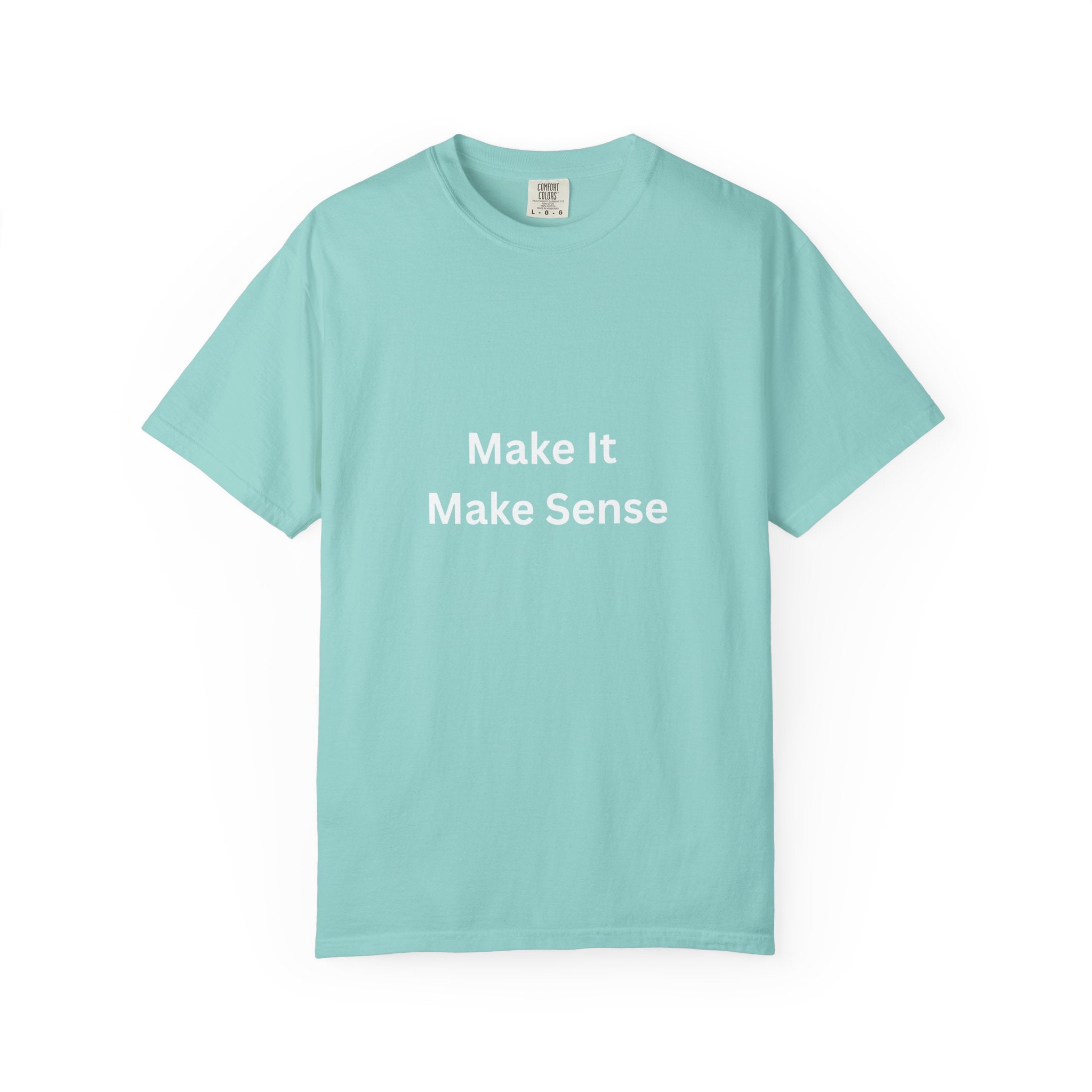 Make It Make Sense Garment-Dyed T-Shirt, Casual Style, Unique Gift for All Occasions, Unisex Tee, Summer Essential, Everyday Wear