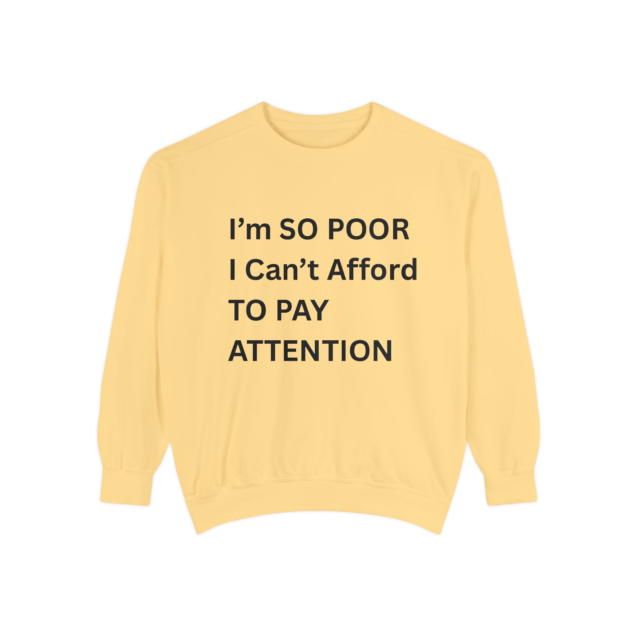 I'm SO Poor I Can't Afford To Pay Attention Unisex Garment-Dyed Sweatshirt