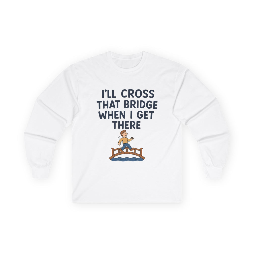 I'll Cross That Bridge When I Get There Funny Unisex Ultra Cotton Long Sleeve Tee