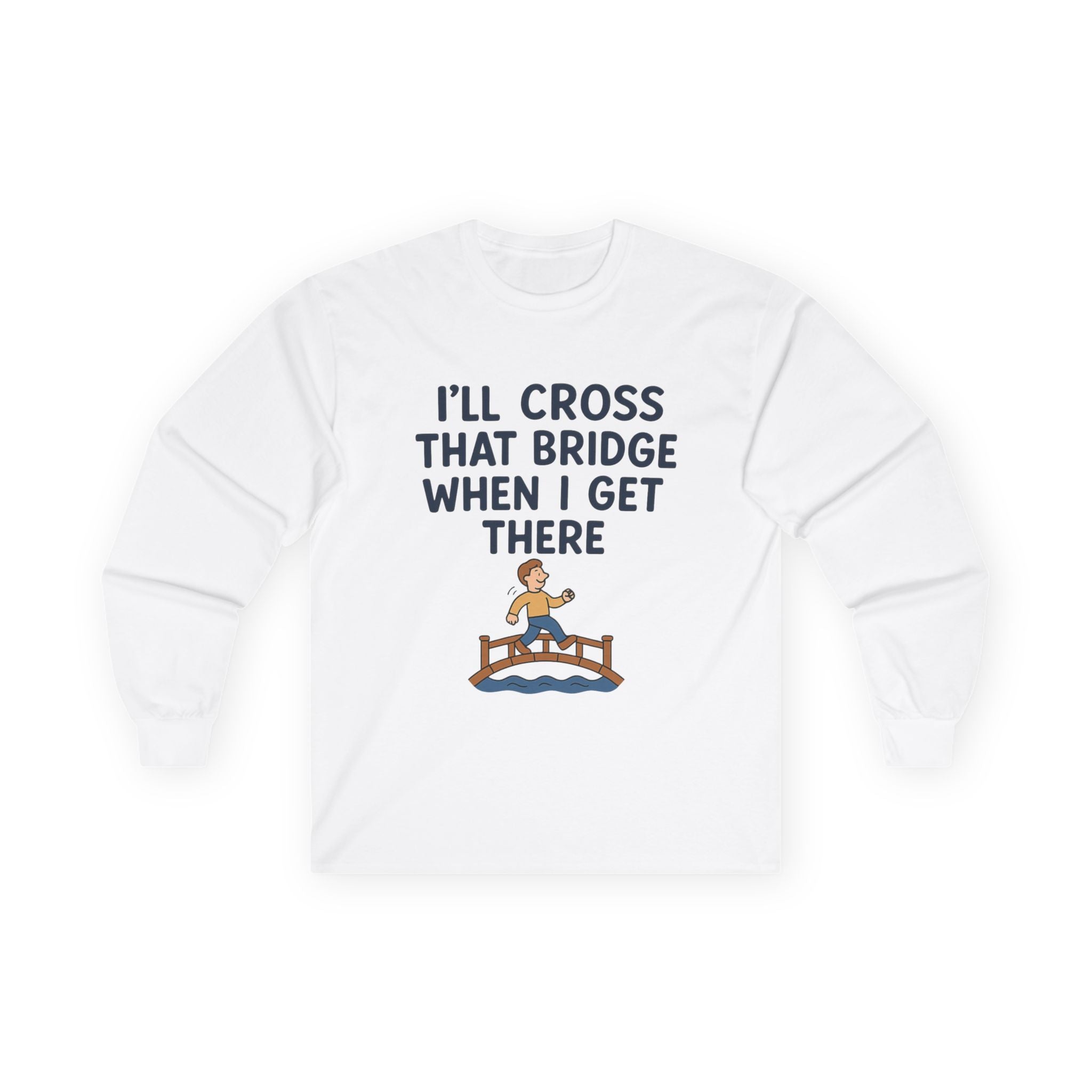 I'll Cross That Bridge When I Get There Funny Unisex Ultra Cotton Long Sleeve Tee
