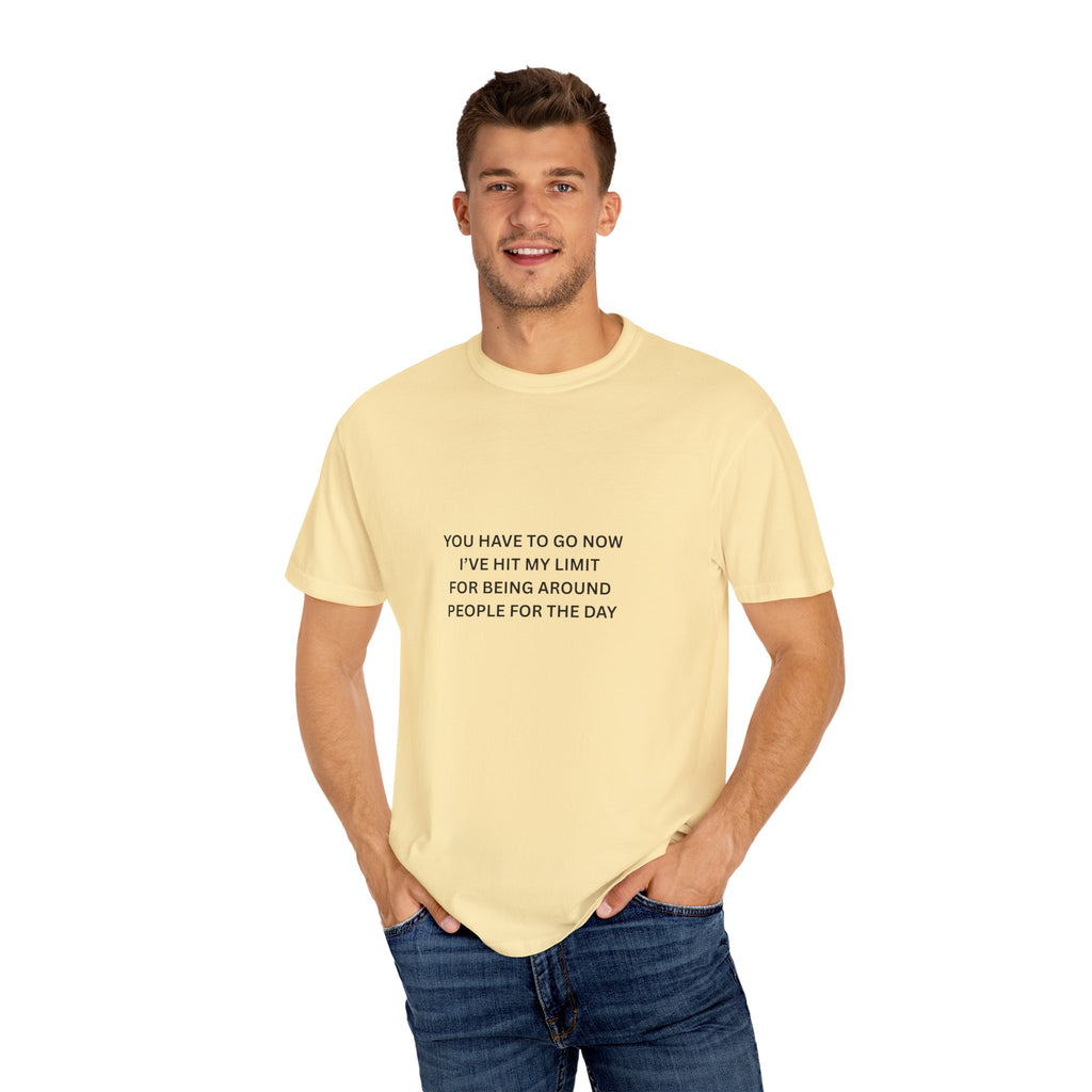 You Have To Go Now I've Hit My Limit For Being Around People For The Day Unisex Garment-Dyed T-shirt