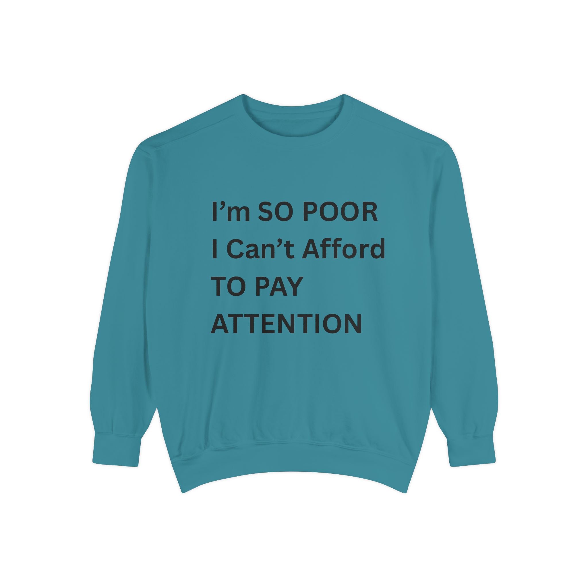 I'm SO Poor I Can't Afford To Pay Attention Unisex Garment-Dyed Sweatshirt