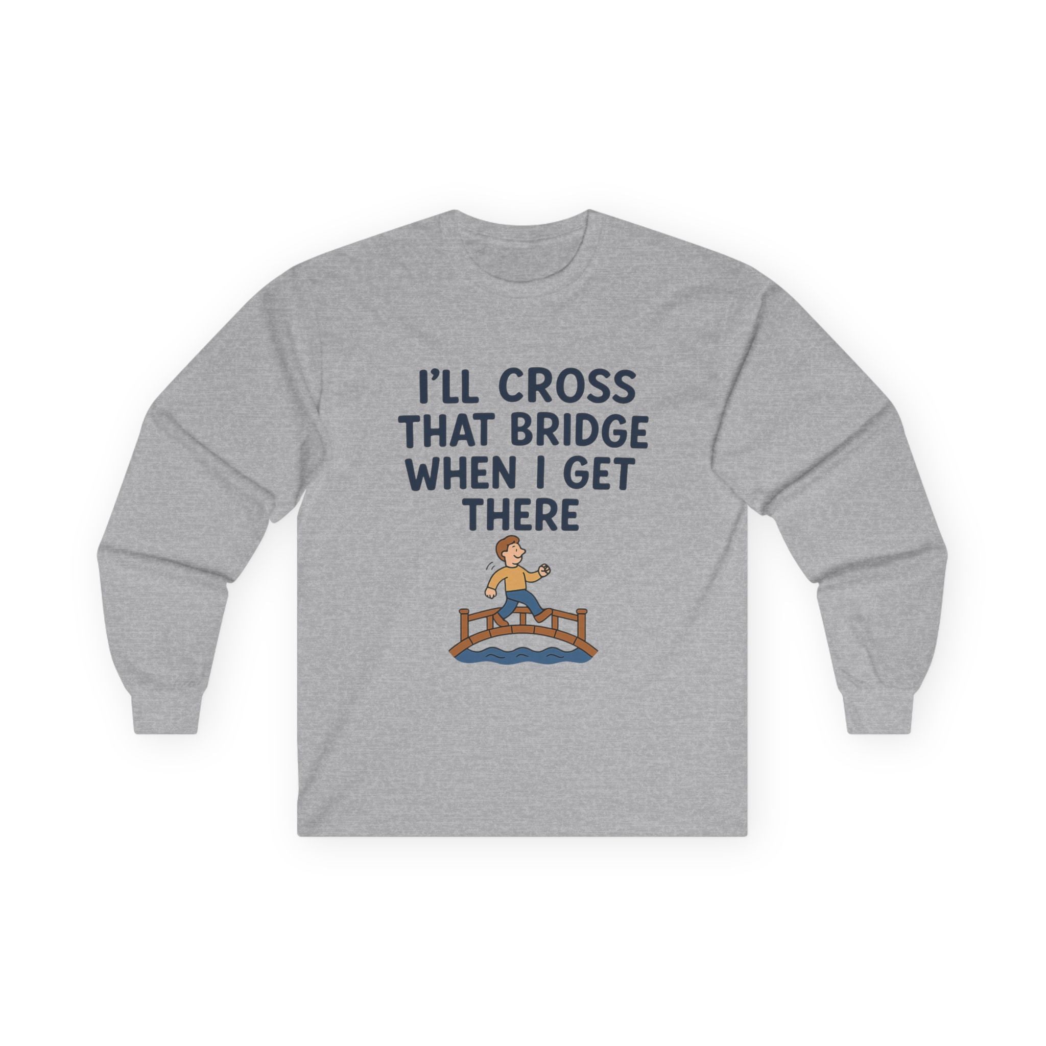 I'll Cross That Bridge When I Get There Funny Unisex Ultra Cotton Long Sleeve Tee