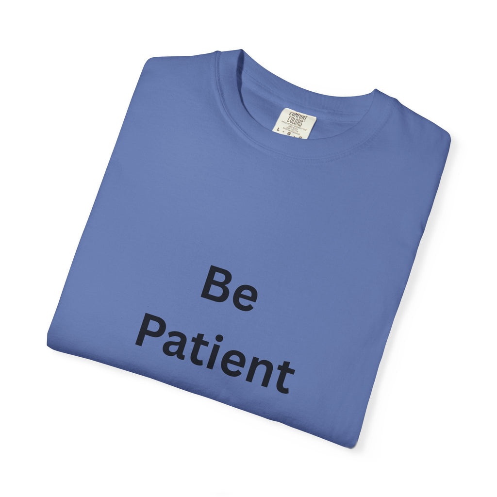 Be Patient Garment-Dyed Unisex T-Shirt, Relaxed Fit Tee, Casual Outfit, Mindfulness Reminder Shirt, Gift for Her or Him, Everyday Wear