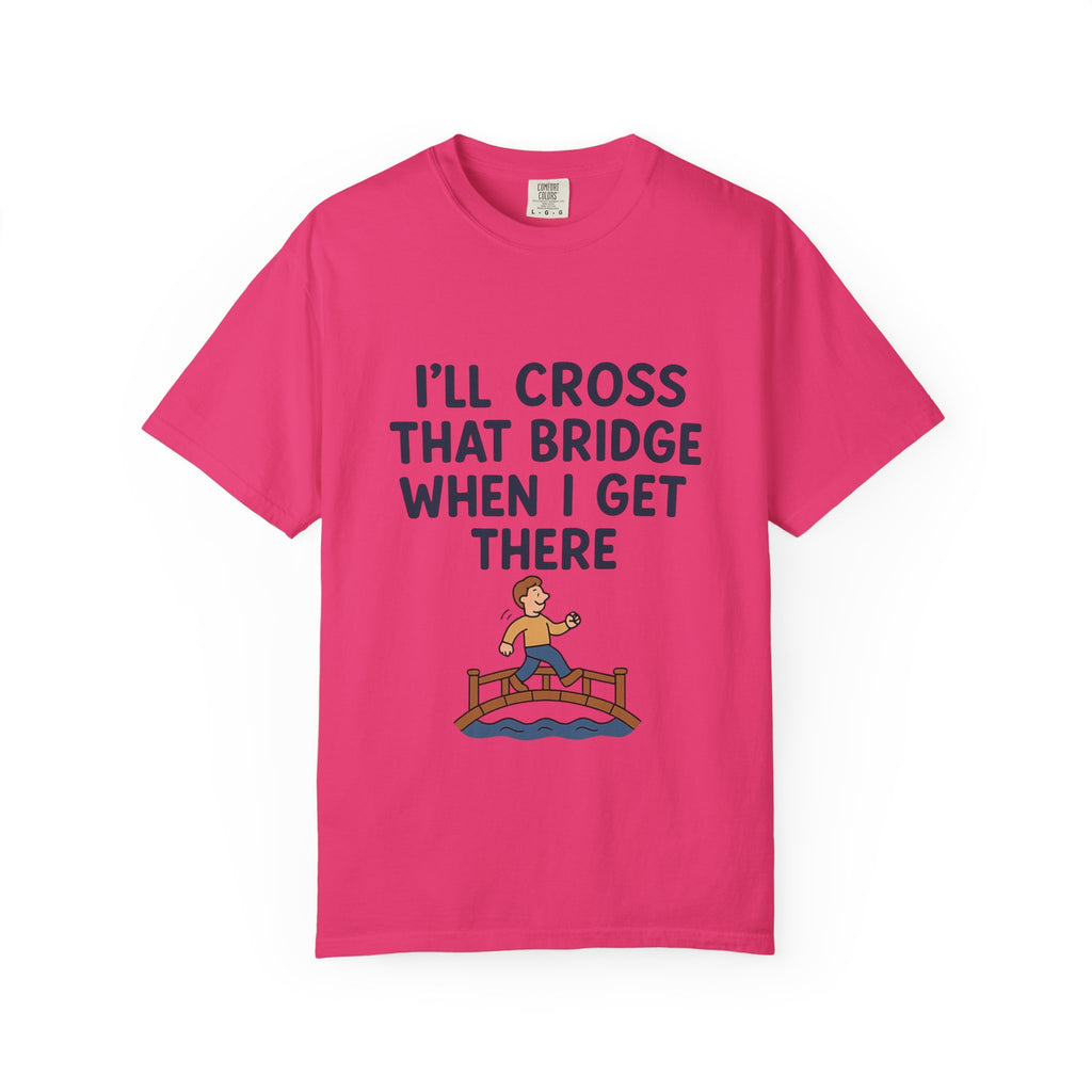 Inspirational Quote T-Shirt - "I'll Cross That Bridge When I Get There"