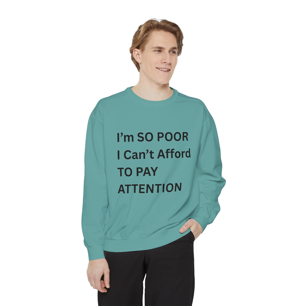 I'm SO Poor I Can't Afford To Pay Attention Unisex Garment-Dyed Sweatshirt