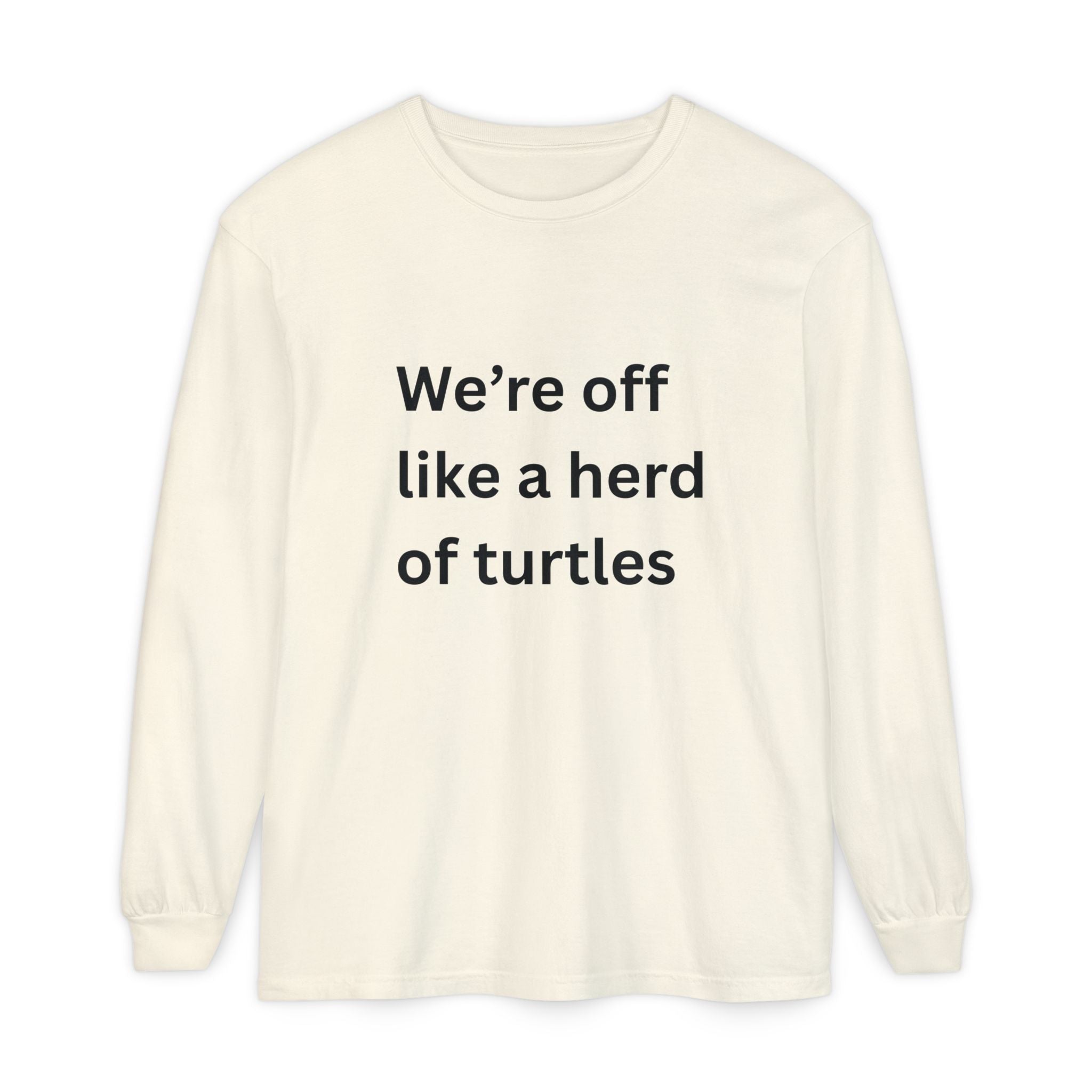 We're Off Like A Herd Of Turtles Funny/ Sarcastic Unisex Garment-dyed Long Sleeve T-Shirt