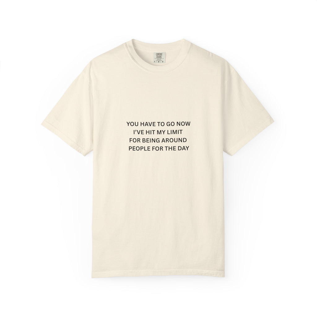 You Have To Go Now I've Hit My Limit For Being Around People For The Day Unisex Garment-Dyed T-shirt