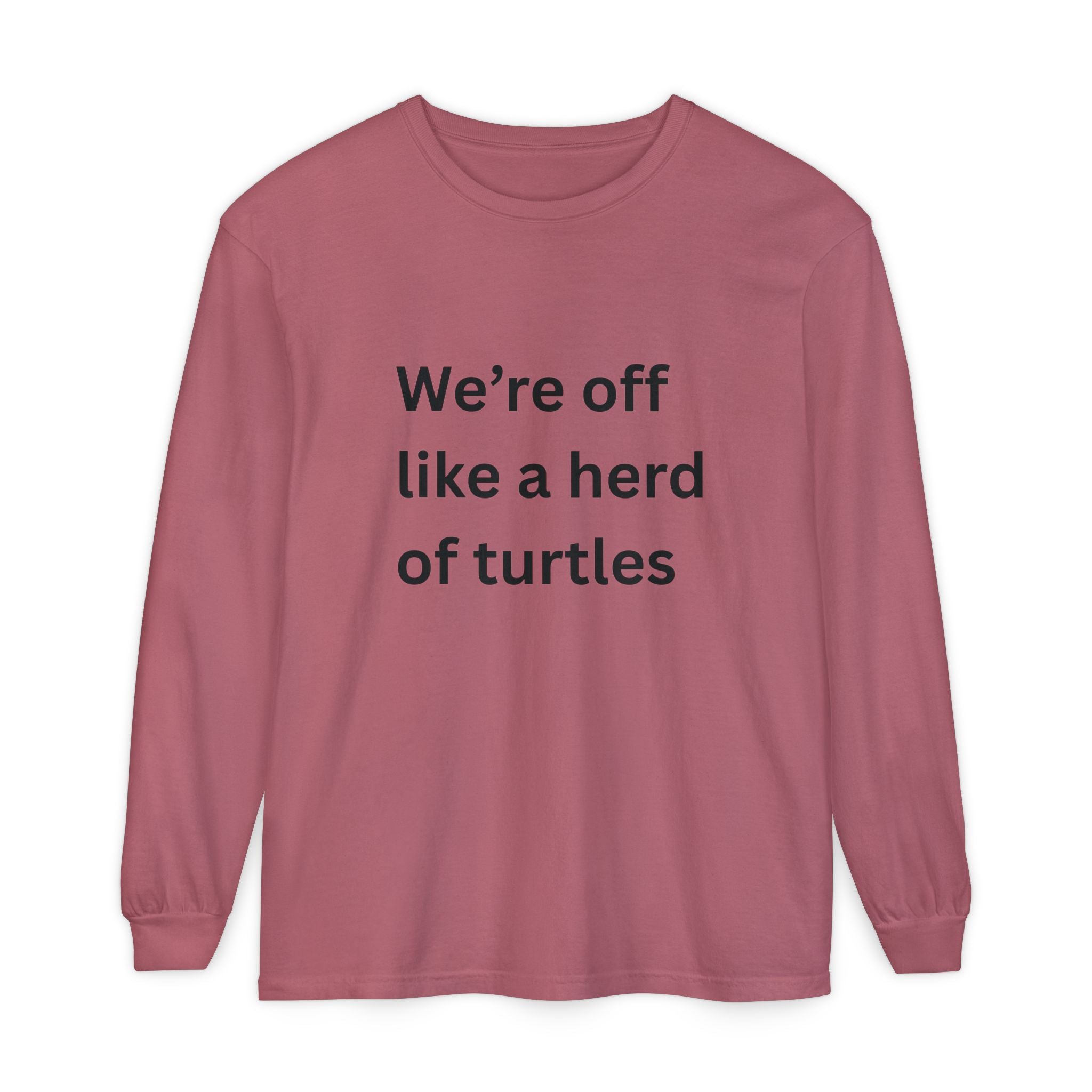 We're Off Like A Herd Of Turtles Funny/ Sarcastic Unisex Garment-dyed Long Sleeve T-Shirt