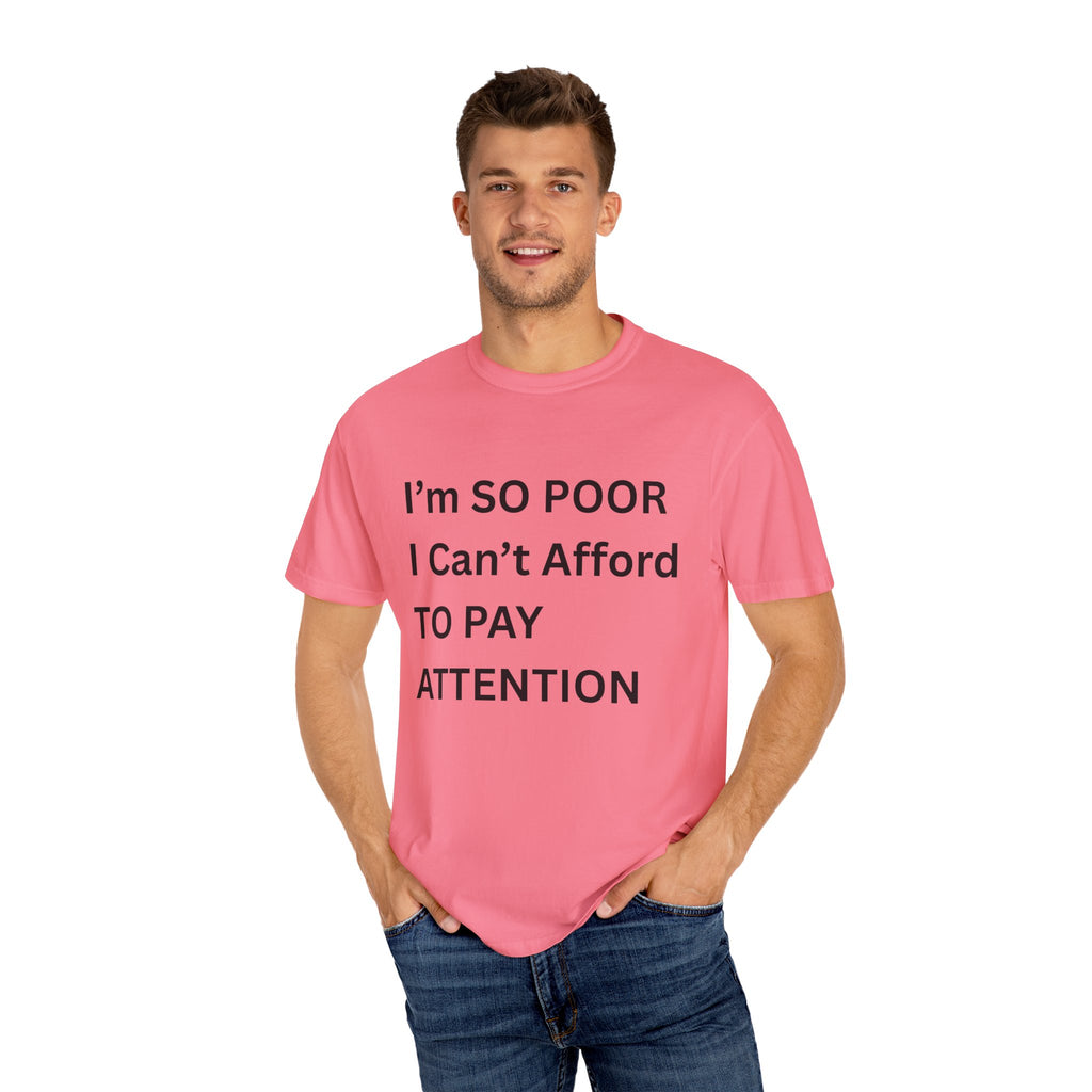 I'm So Poor I Can't Afford To Pay Attention Unisex Garment-Dyed T-shirt