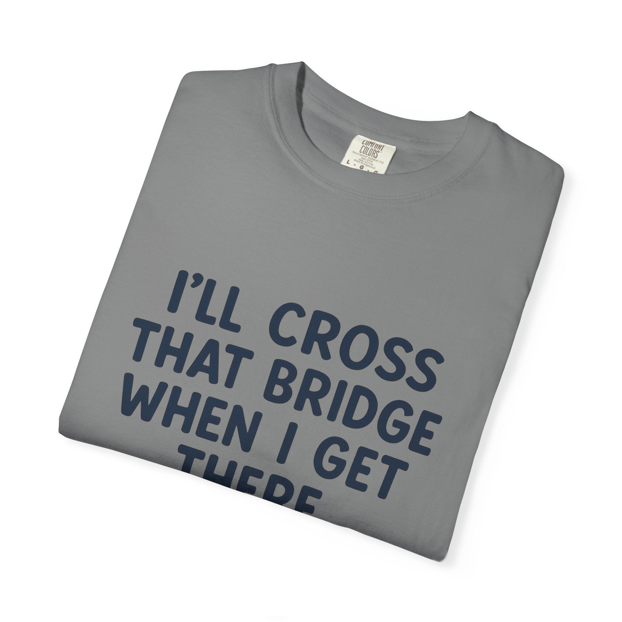 Inspirational Quote T-Shirt - "I'll Cross That Bridge When I Get There"
