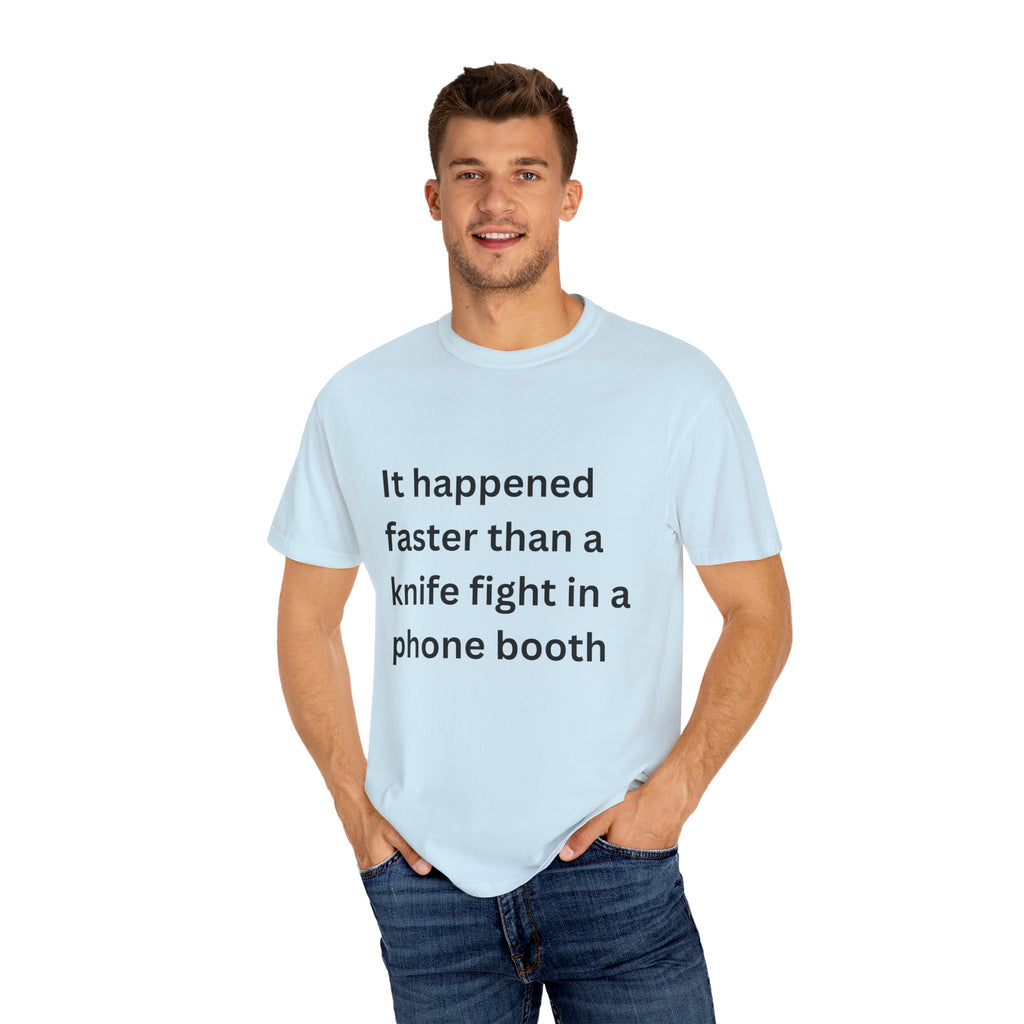 It Happened Faster Than A Knife Fight In A Phone Booth Unisex Garment-Dyed T-shirt