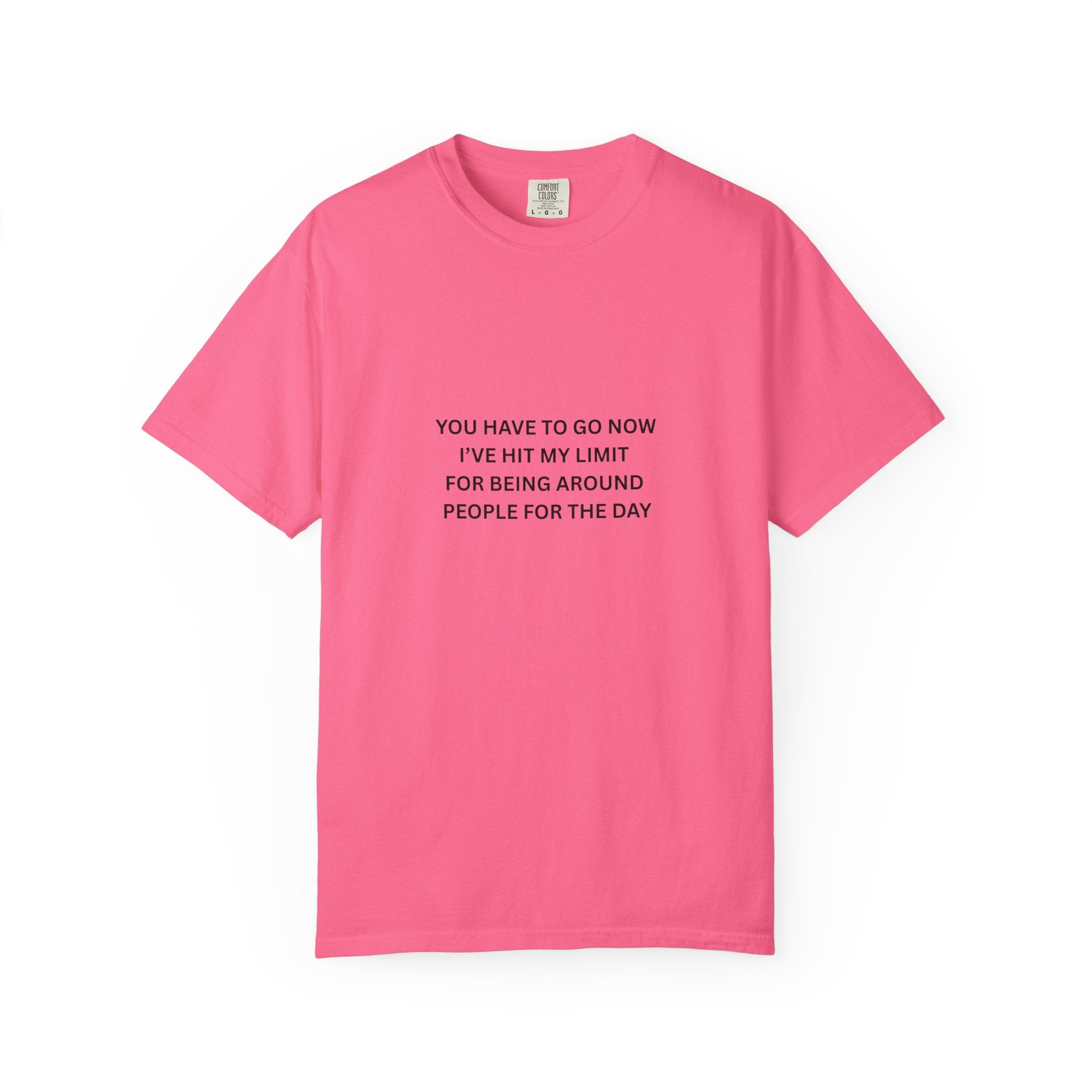 You Have To Go Now I've Hit My Limit For Being Around People For The Day Unisex Garment-Dyed T-shirt