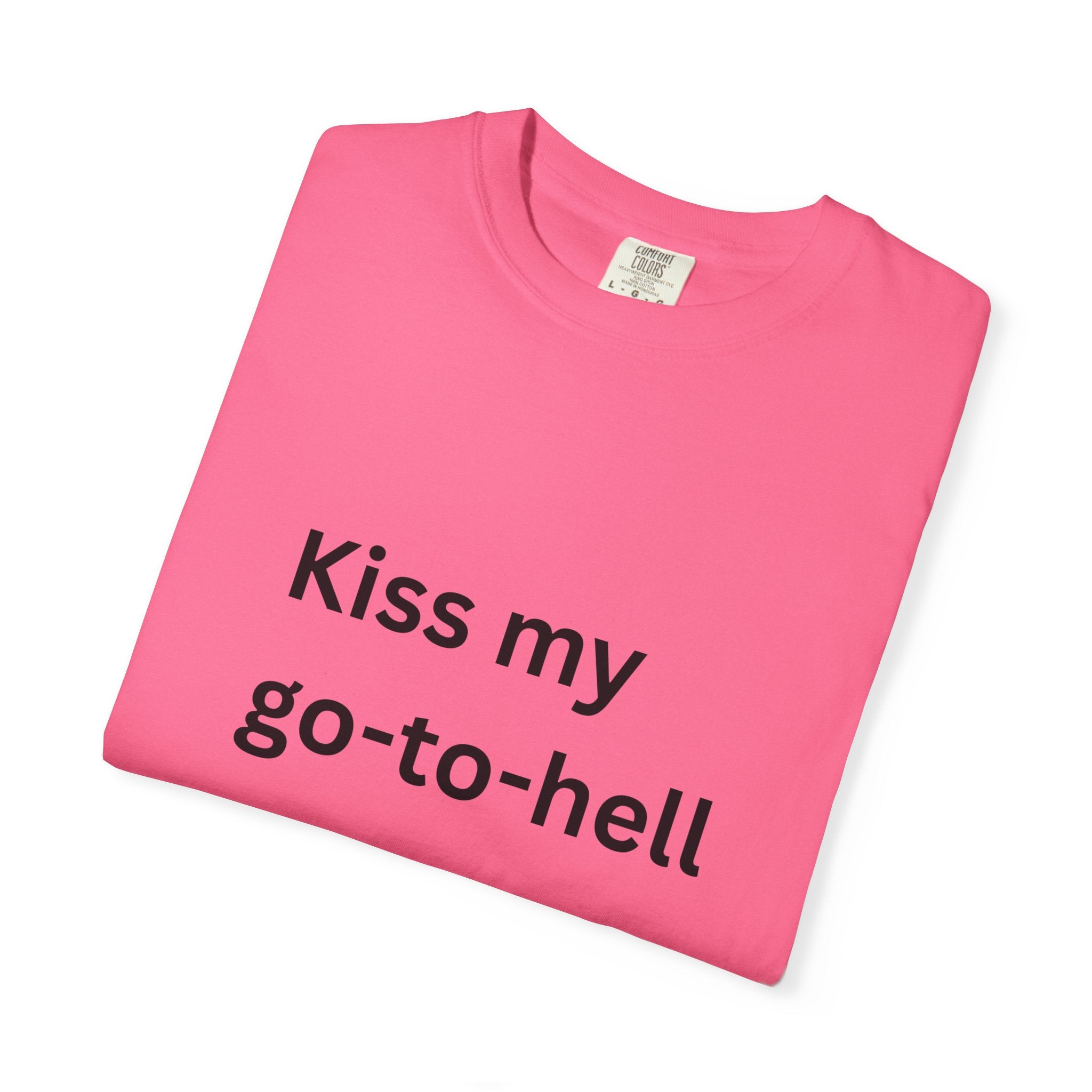 Kiss My Go To Hell Funny/ Sarcastic Unisex Garment-Dyed T-shirt