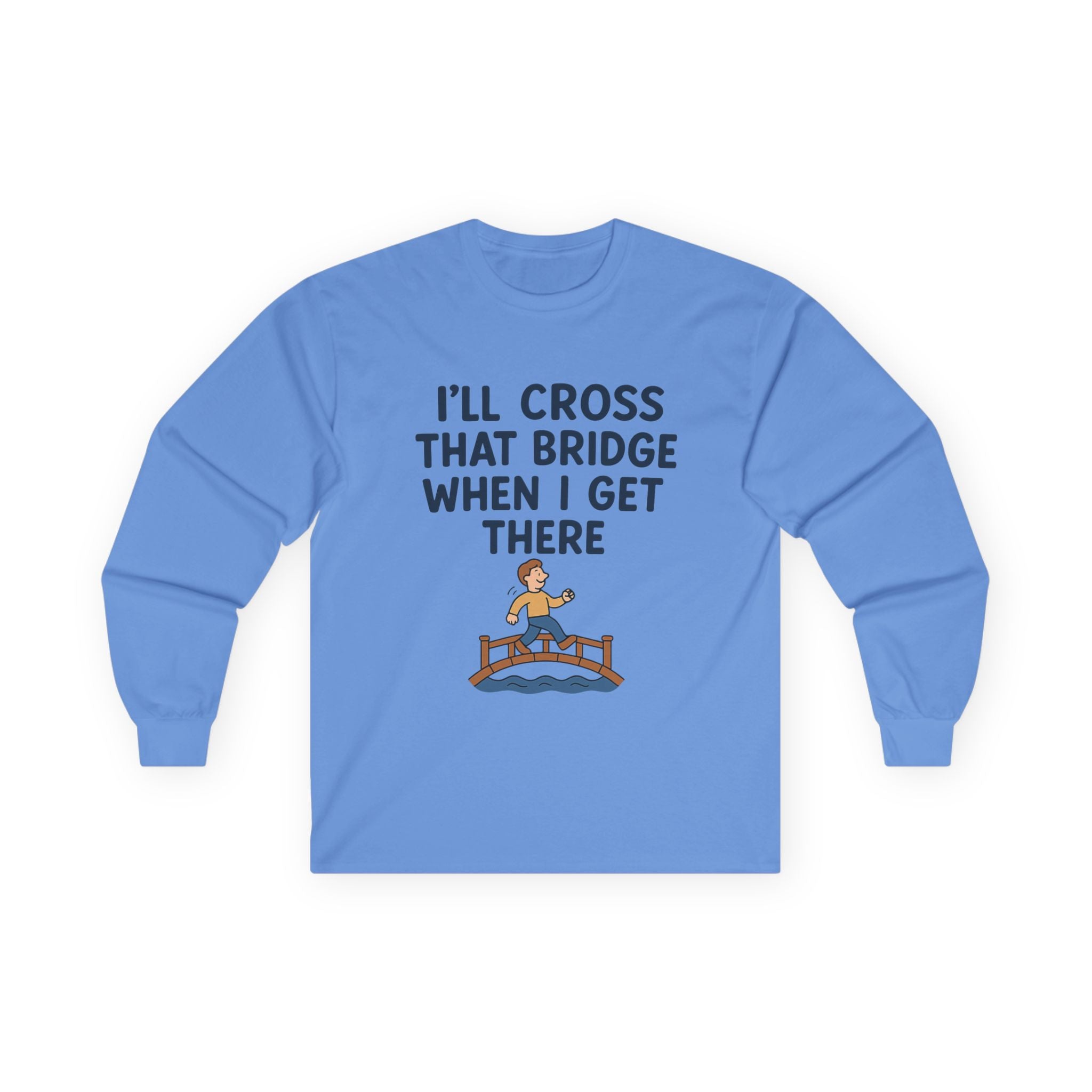 I'll Cross That Bridge When I Get There Funny Unisex Ultra Cotton Long Sleeve Tee