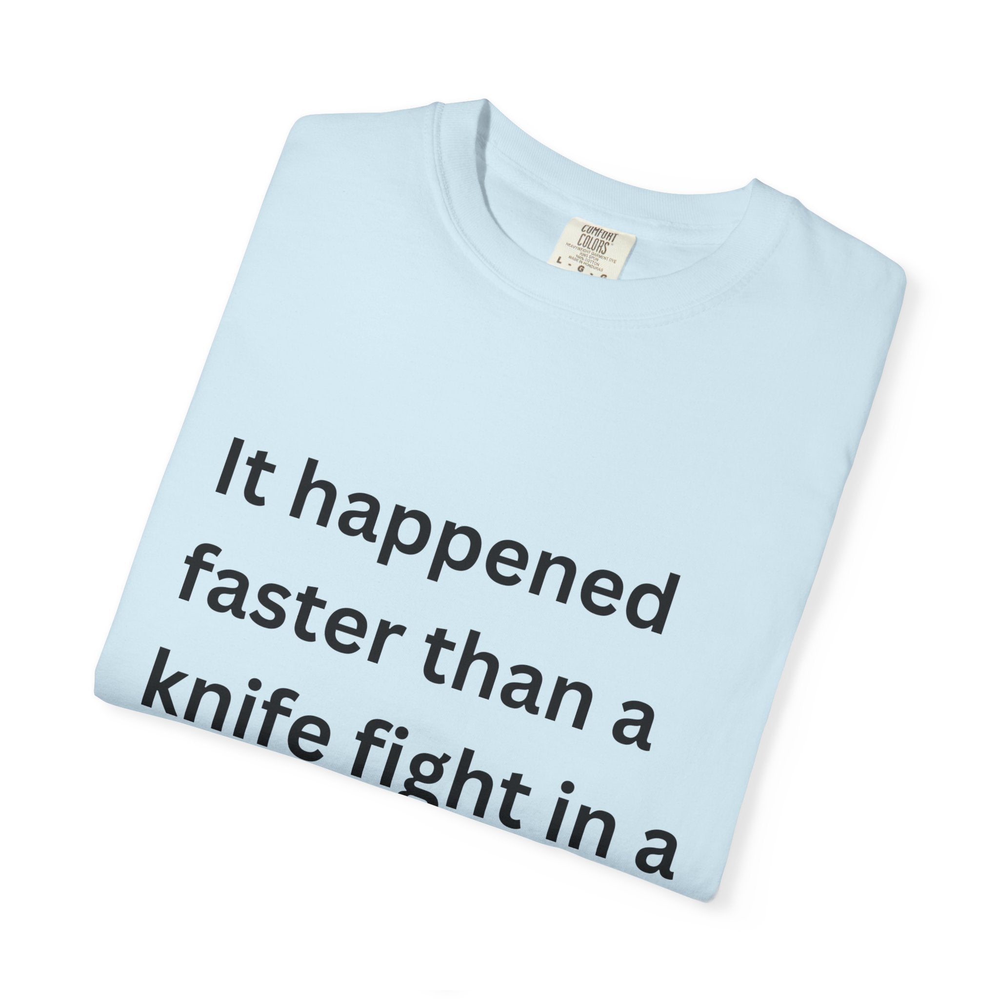 It Happened Faster Than A Knife Fight In A Phone Booth Unisex Garment-Dyed T-shirt