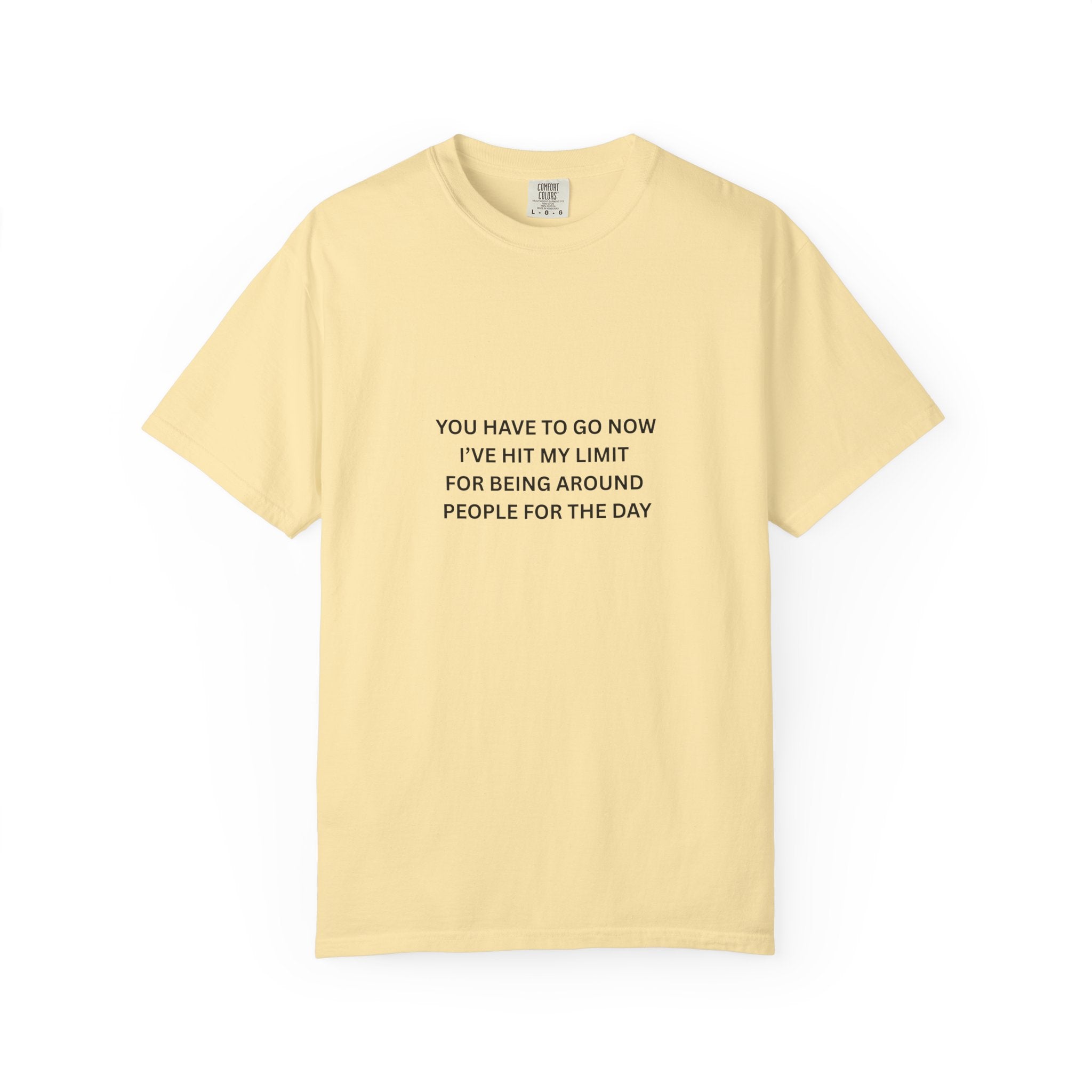 You Have To Go Now I've Hit My Limit For Being Around People For The Day Unisex Garment-Dyed T-shirt