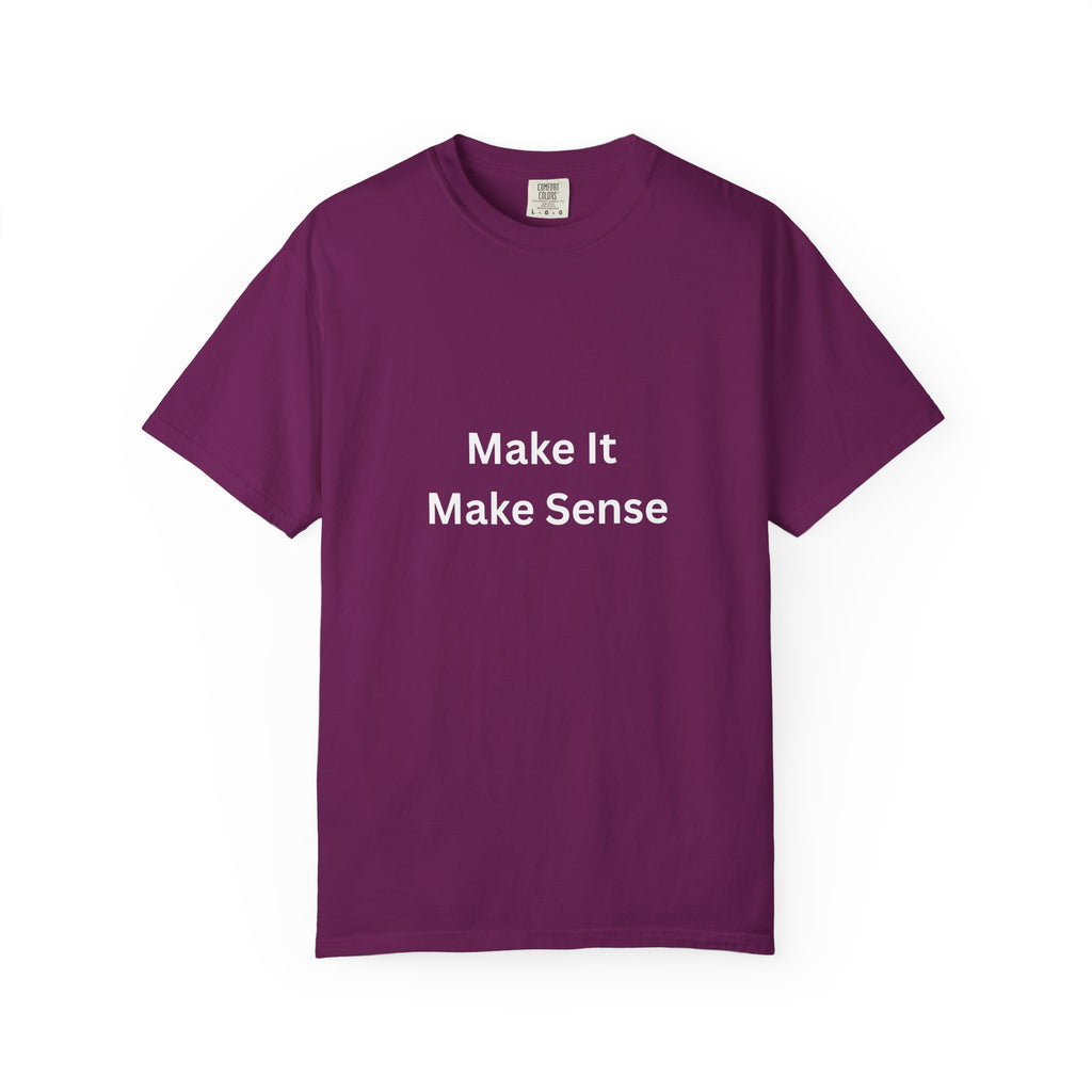 Make It Make Sense Garment-Dyed T-Shirt, Casual Style, Unique Gift for All Occasions, Unisex Tee, Summer Essential, Everyday Wear