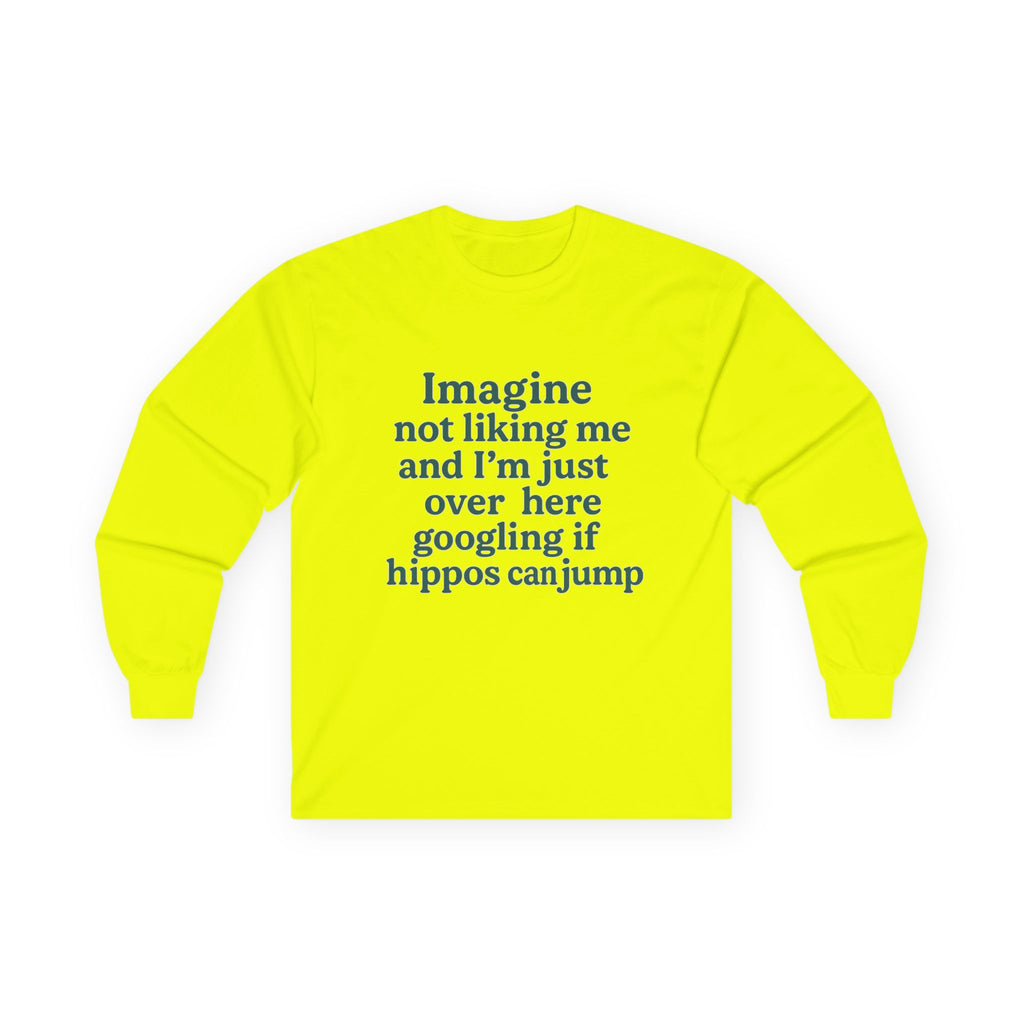 Imagine Not Liking Me And I'm Over Here Googling If Hippos Can Jump Funny Unisex Ultra Cotton Long Sleeve Tee