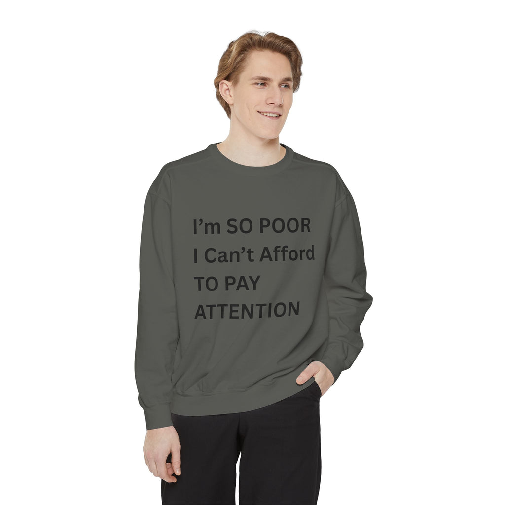 I'm SO Poor I Can't Afford To Pay Attention Unisex Garment-Dyed Sweatshirt