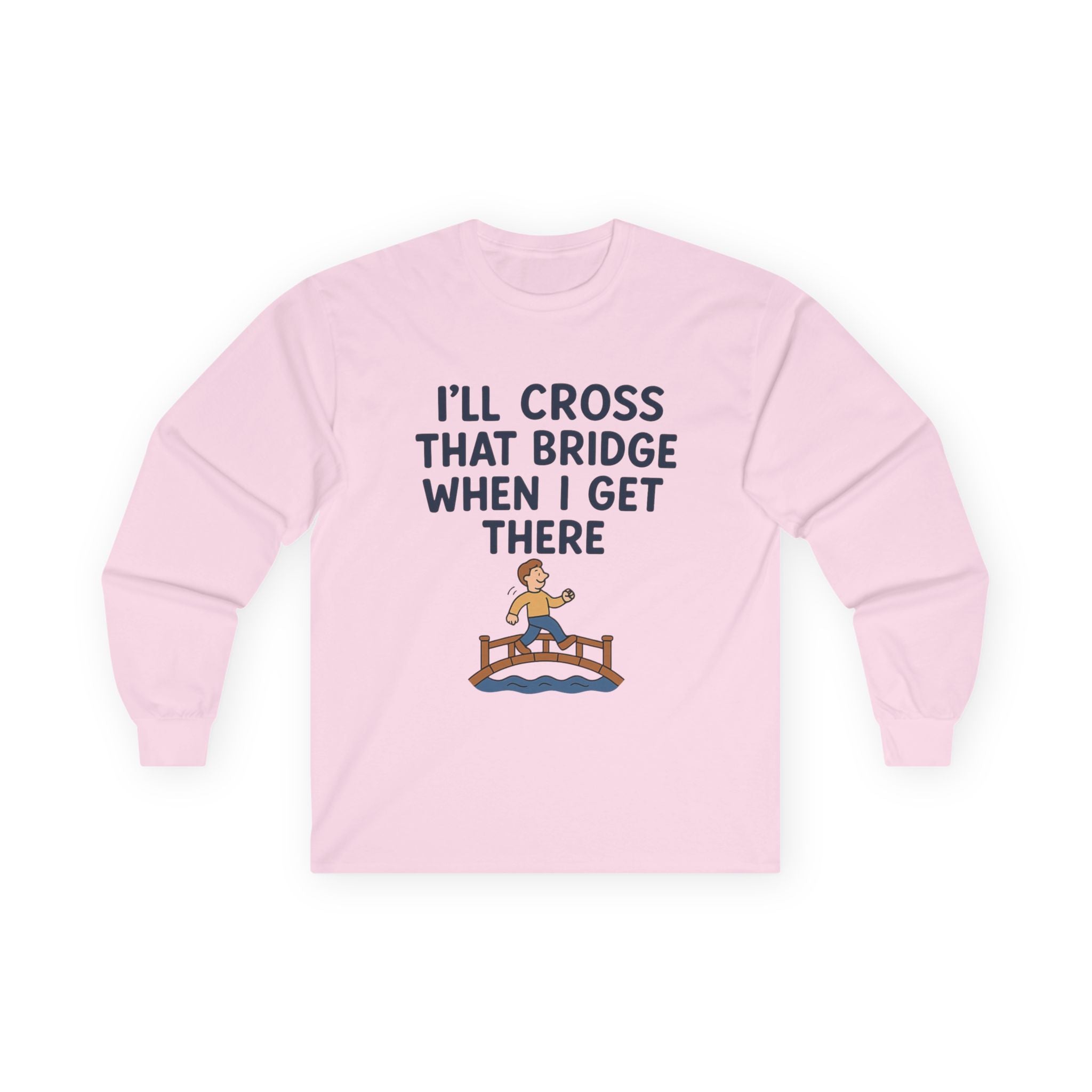 I'll Cross That Bridge When I Get There Funny Unisex Ultra Cotton Long Sleeve Tee