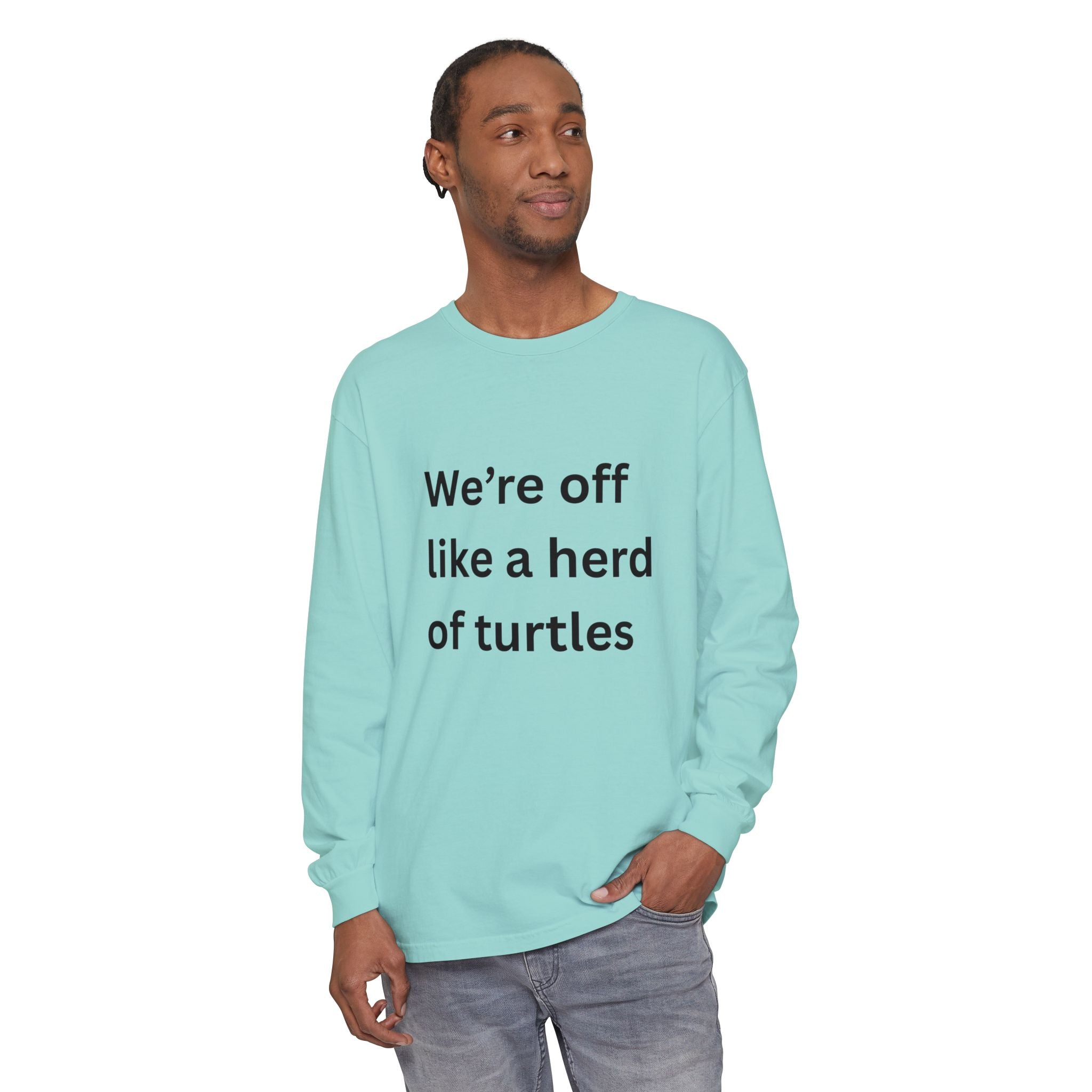 We're Off Like A Herd Of Turtles Funny/ Sarcastic Unisex Garment-dyed Long Sleeve T-Shirt