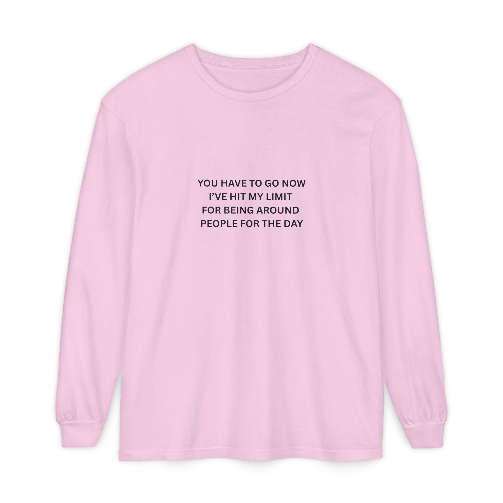 You Have To Go Now I've Hit My Limit For Being Around People For The Day Unisex Garment-dyed Long Sleeve T-Shirt