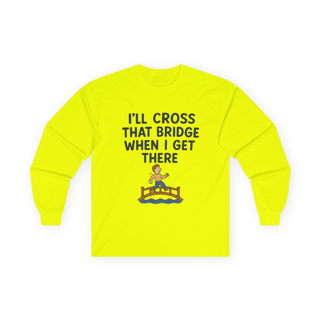 I'll Cross That Bridge When I Get There Funny Unisex Ultra Cotton Long Sleeve Tee
