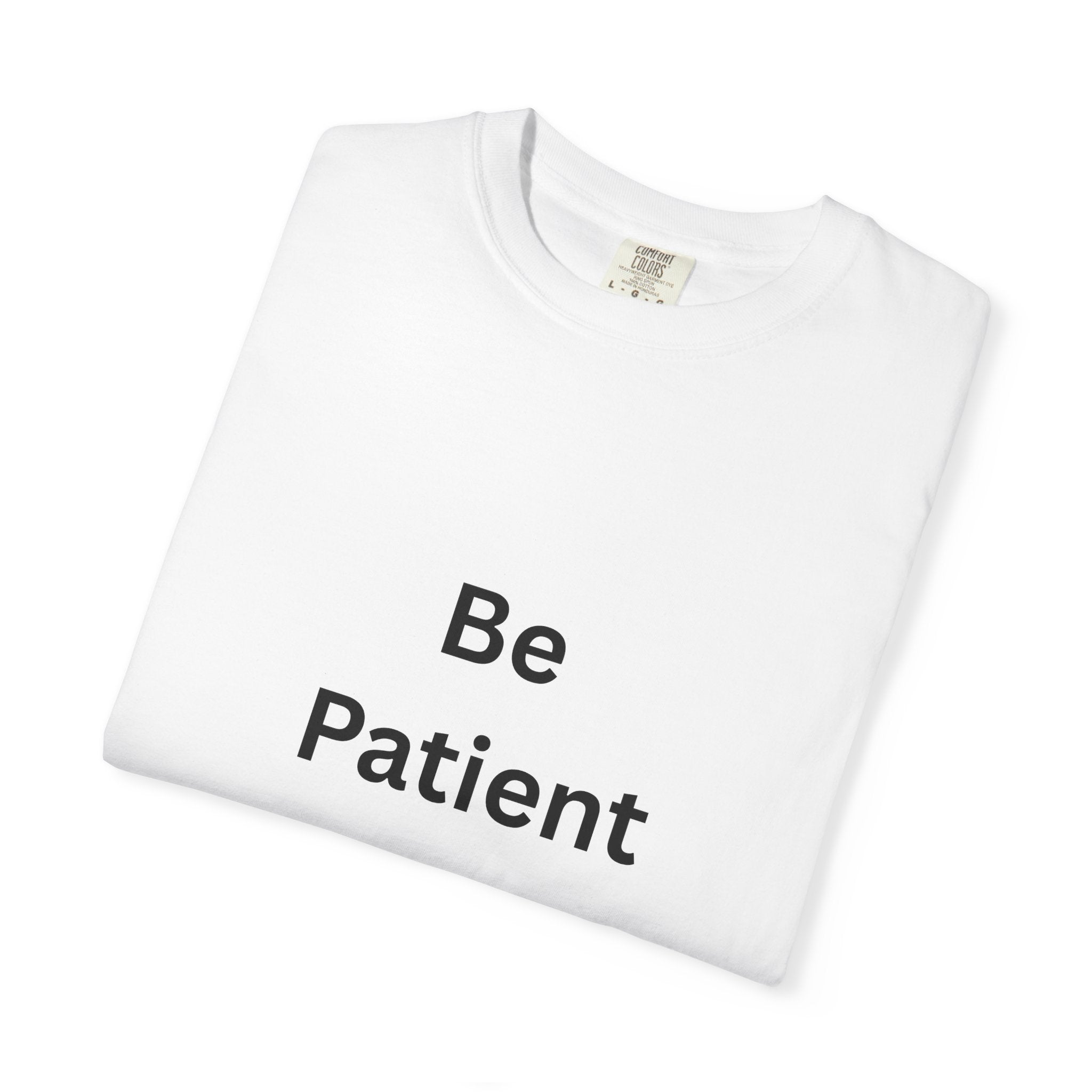 Be Patient Garment-Dyed Unisex T-Shirt, Relaxed Fit Tee, Casual Outfit, Mindfulness Reminder Shirt, Gift for Her or Him, Everyday Wear